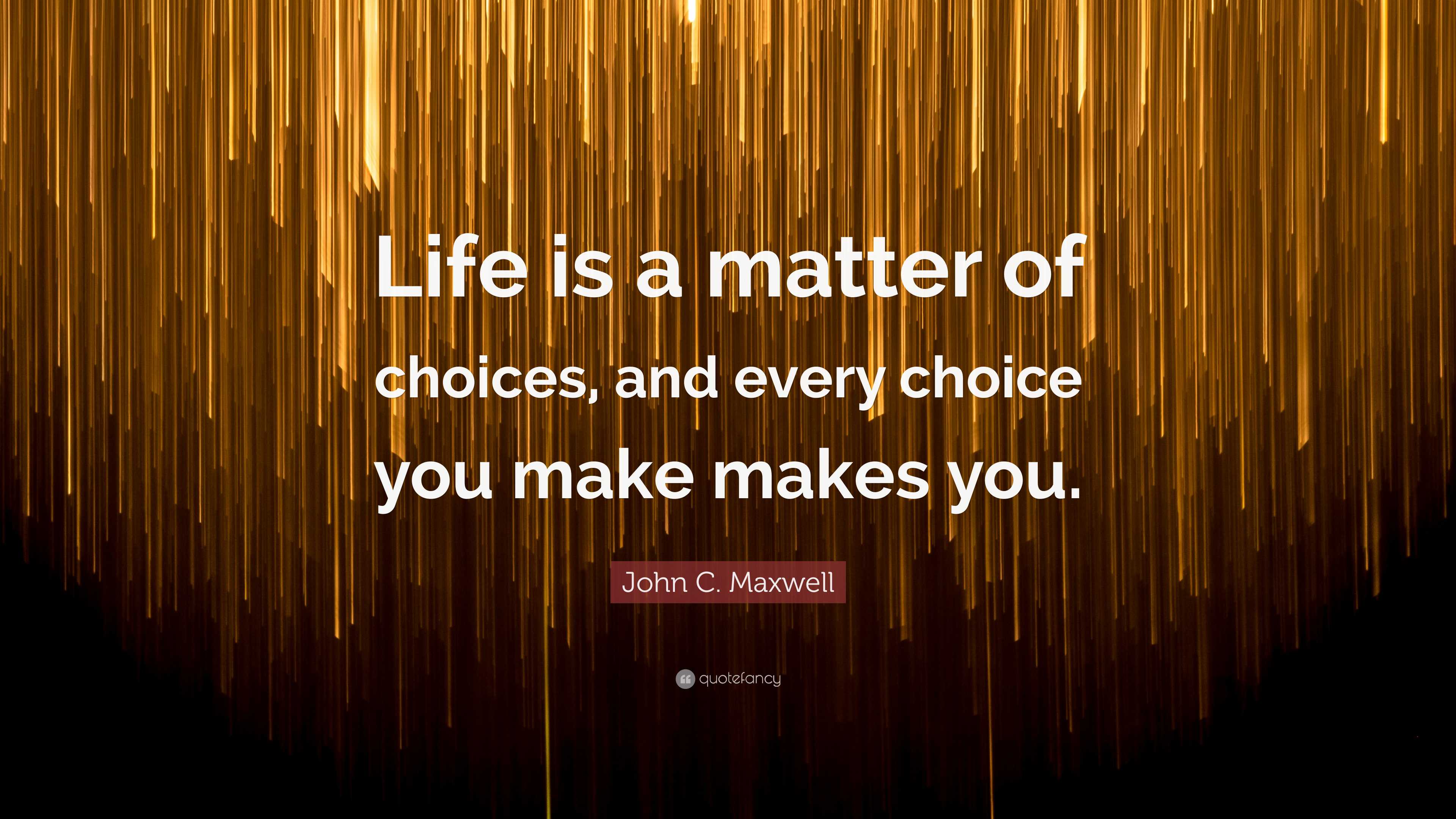 John C. Maxwell Quote: “Life Is A Matter Of Choices, And Every Choice ...