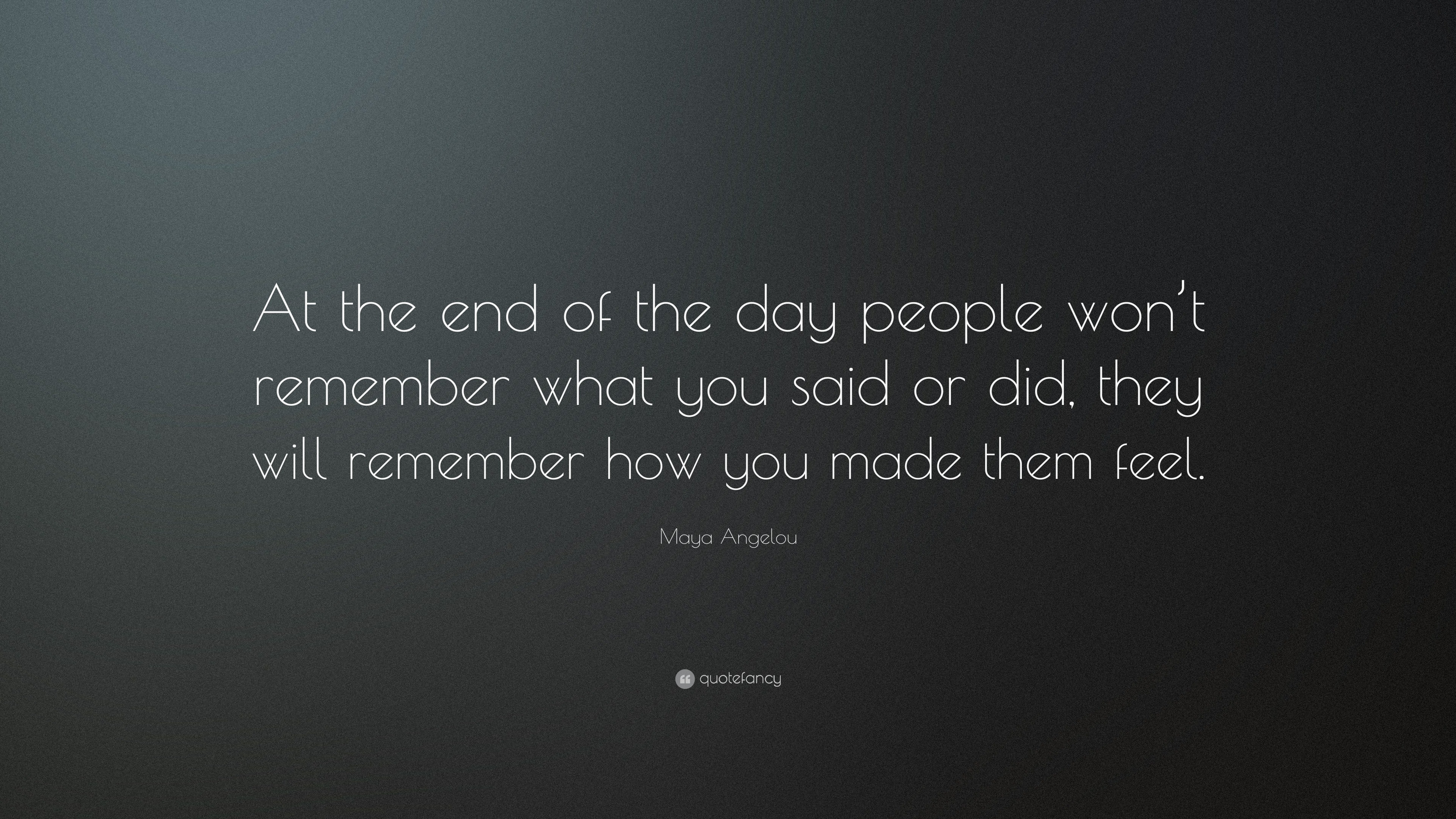 Maya Angelou Quote: “At the end of the day people won’t remember what ...