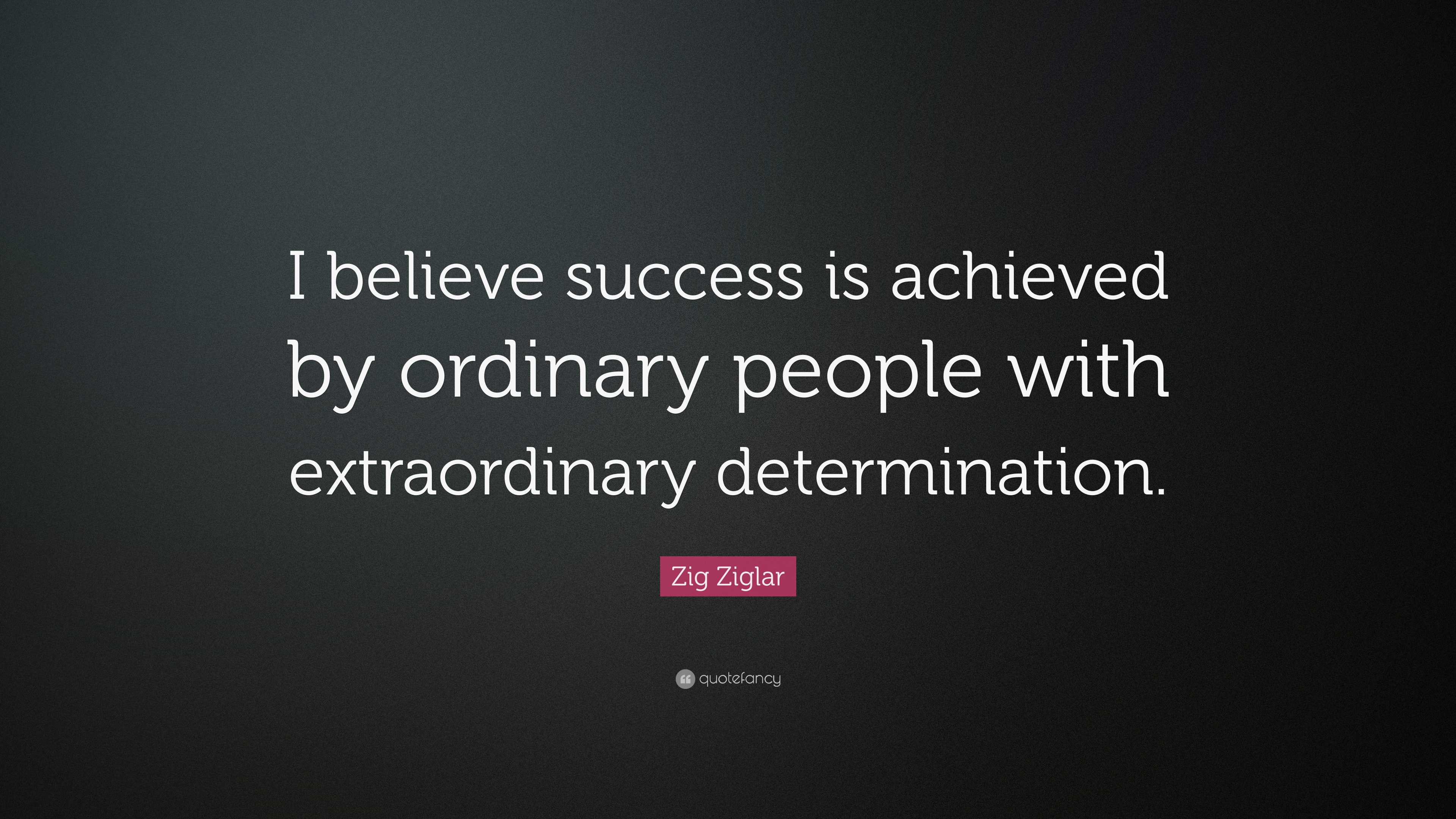 Zig Ziglar Quote: “I believe success is achieved by ordinary people ...