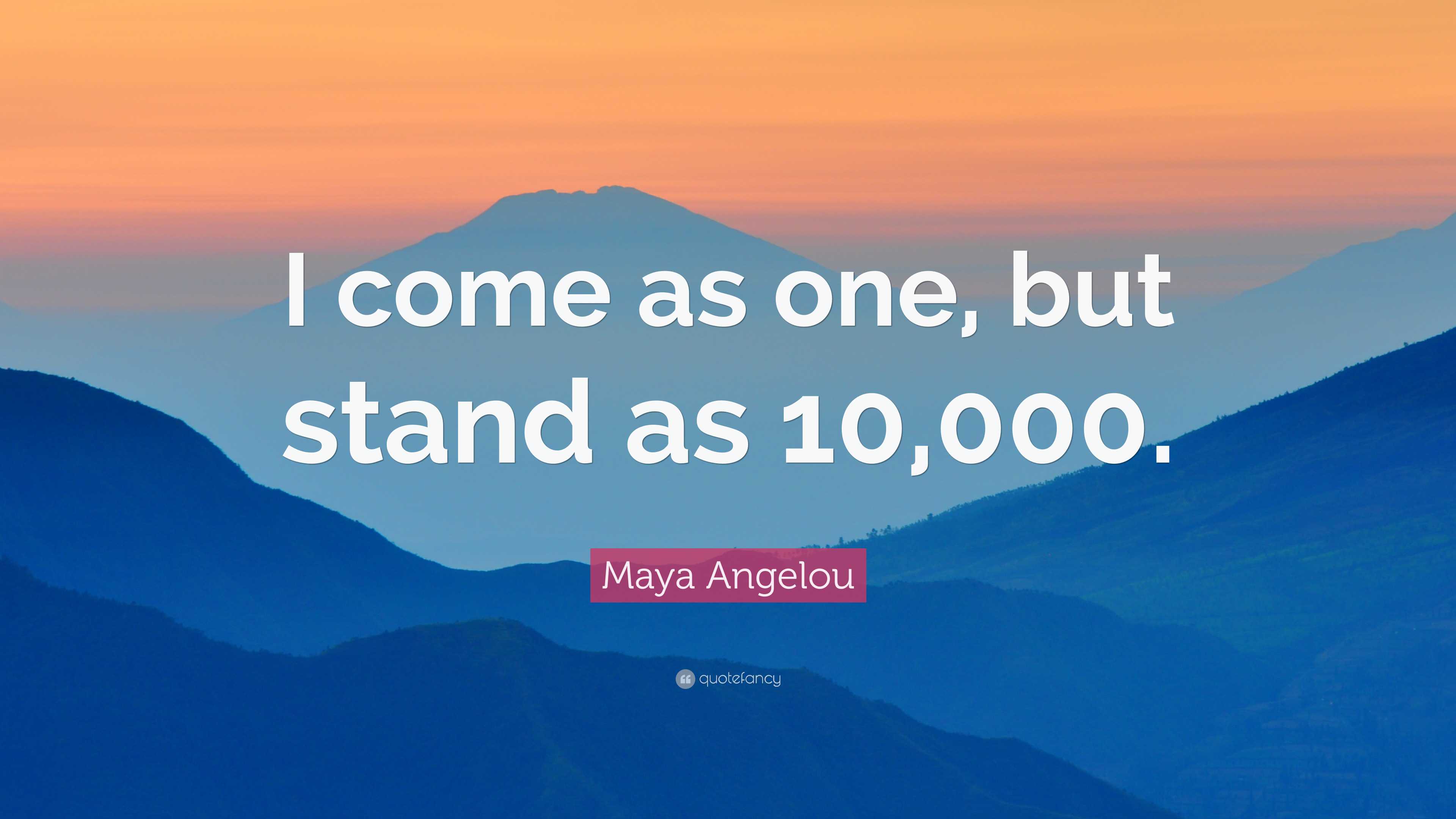 Maya Angelou Quote: “I come as one, but stand as 10,000.”