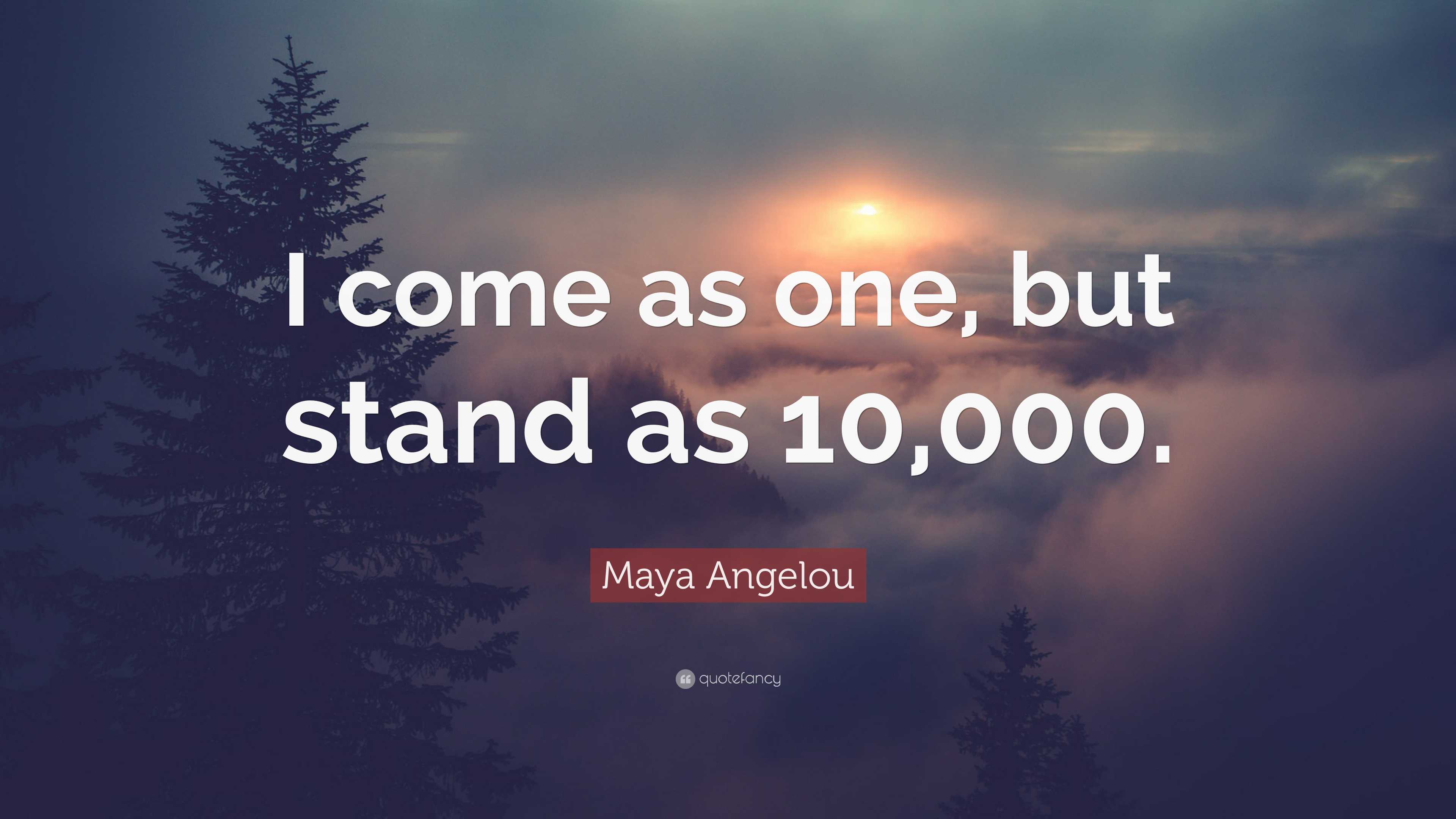 Maya Angelou Quote: “I come as one, but stand as 10,000.”