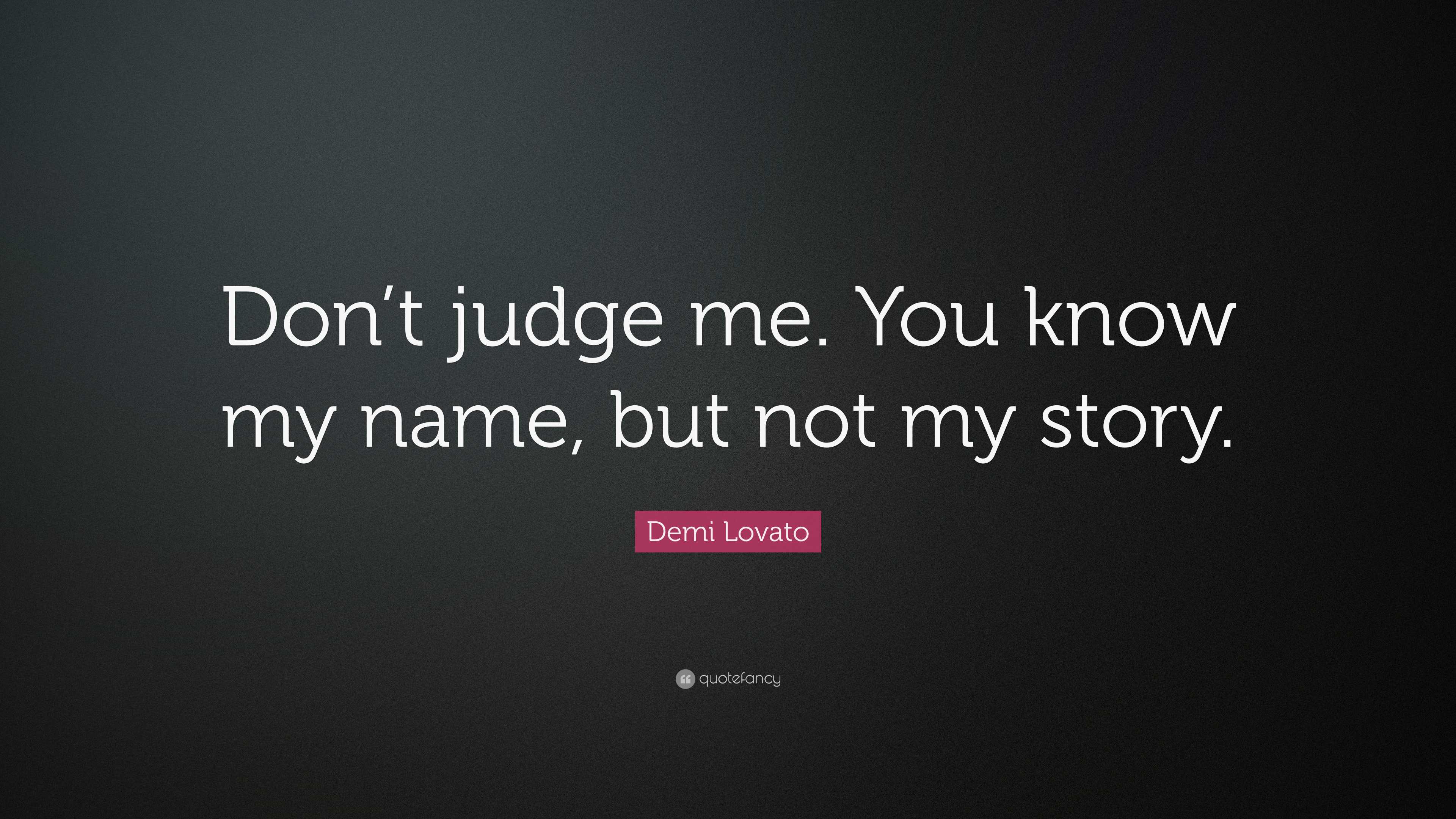 Demi Lovato Quote: “Don’t judge me. You know my name, but not my story.”