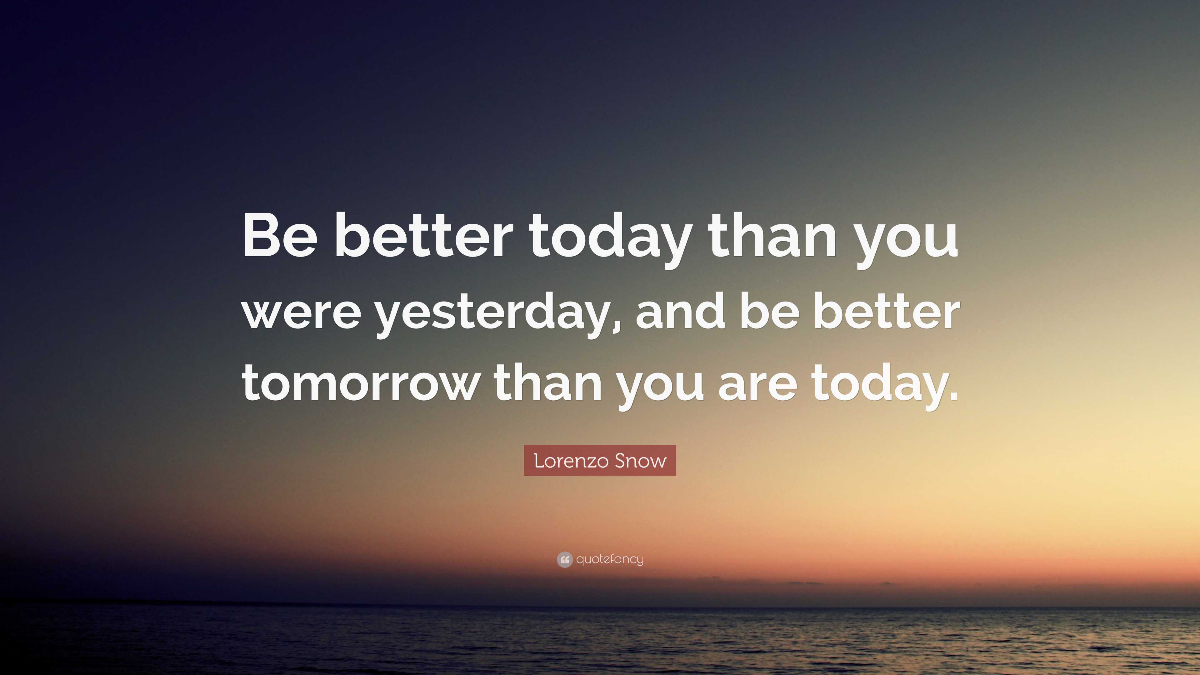 Lorenzo Snow Quote: “Be better today than you were yesterday, and be ...