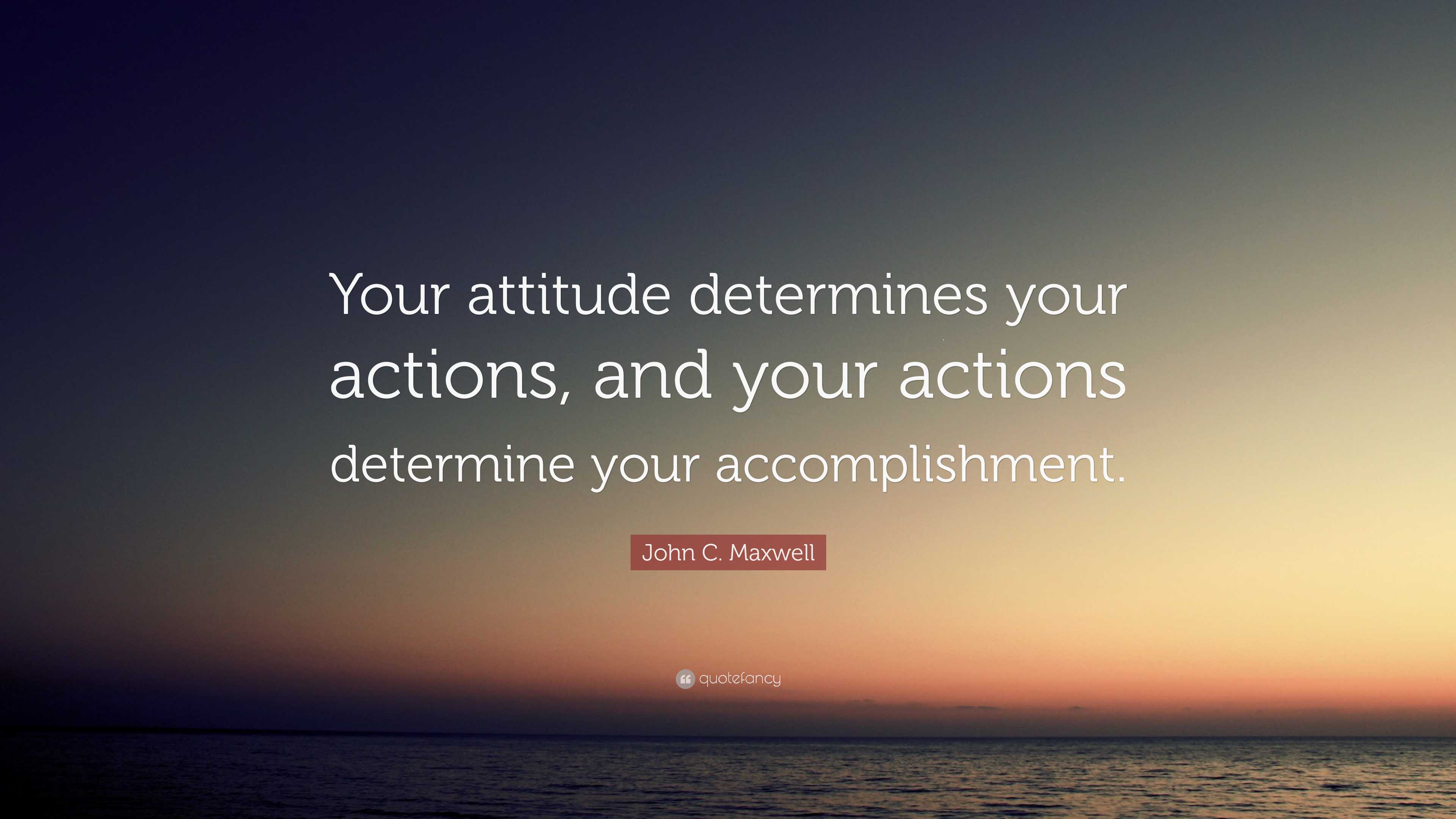 John C. Maxwell Quote: “Your attitude determines your actions, and your ...