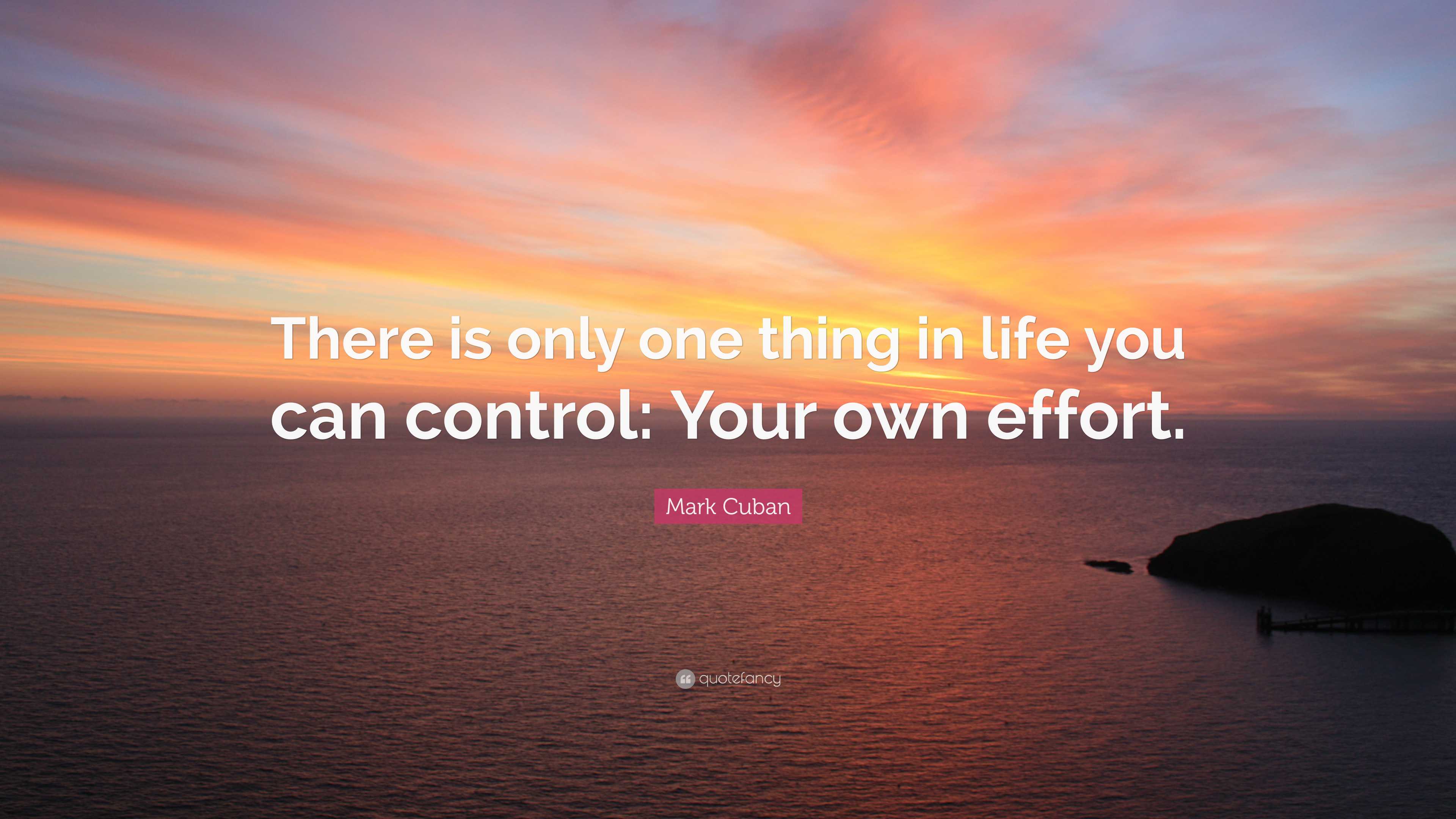 Mark Cuban Quote: “There is only one thing in life you can control ...