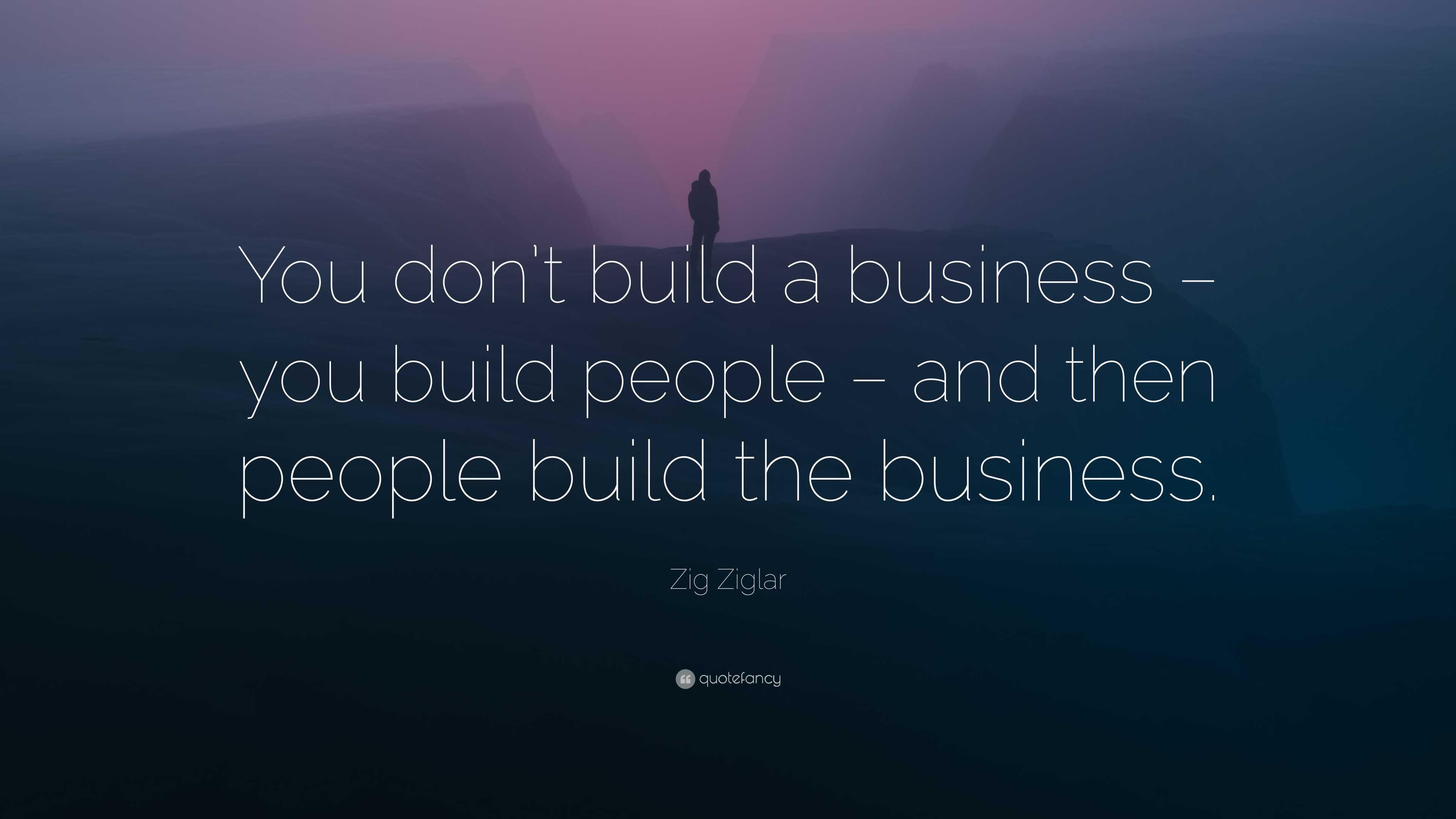 Zig Ziglar Quote: “You don’t build a business – you build people – and ...