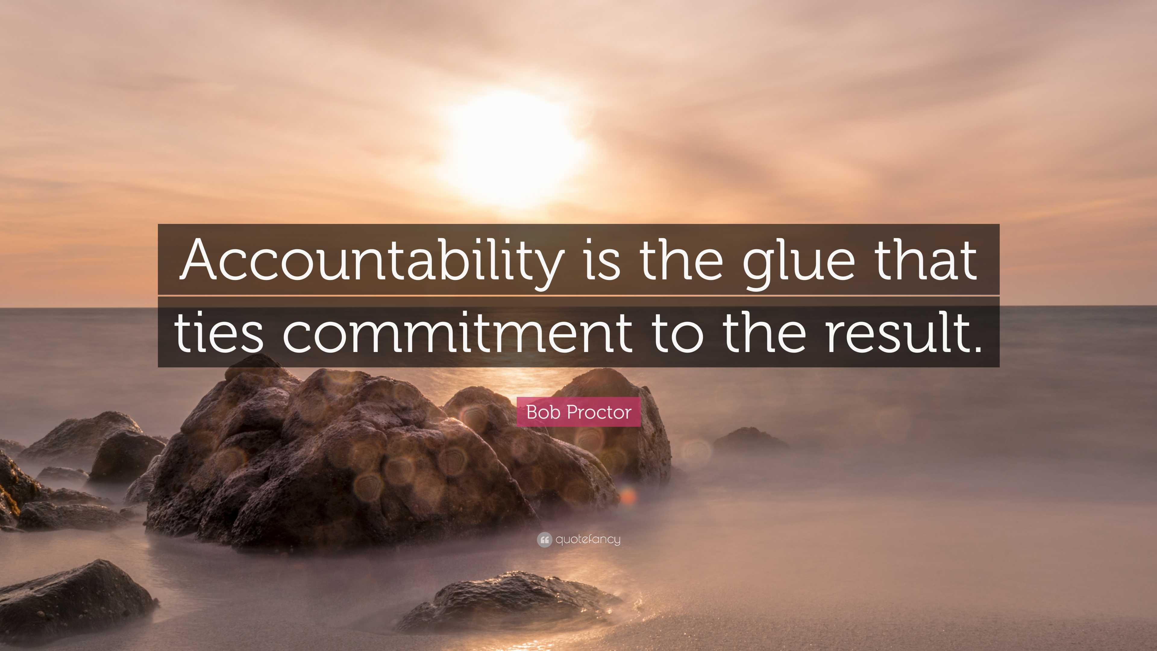Bob Proctor Quote: “Accountability is the glue that ties commitment to ...