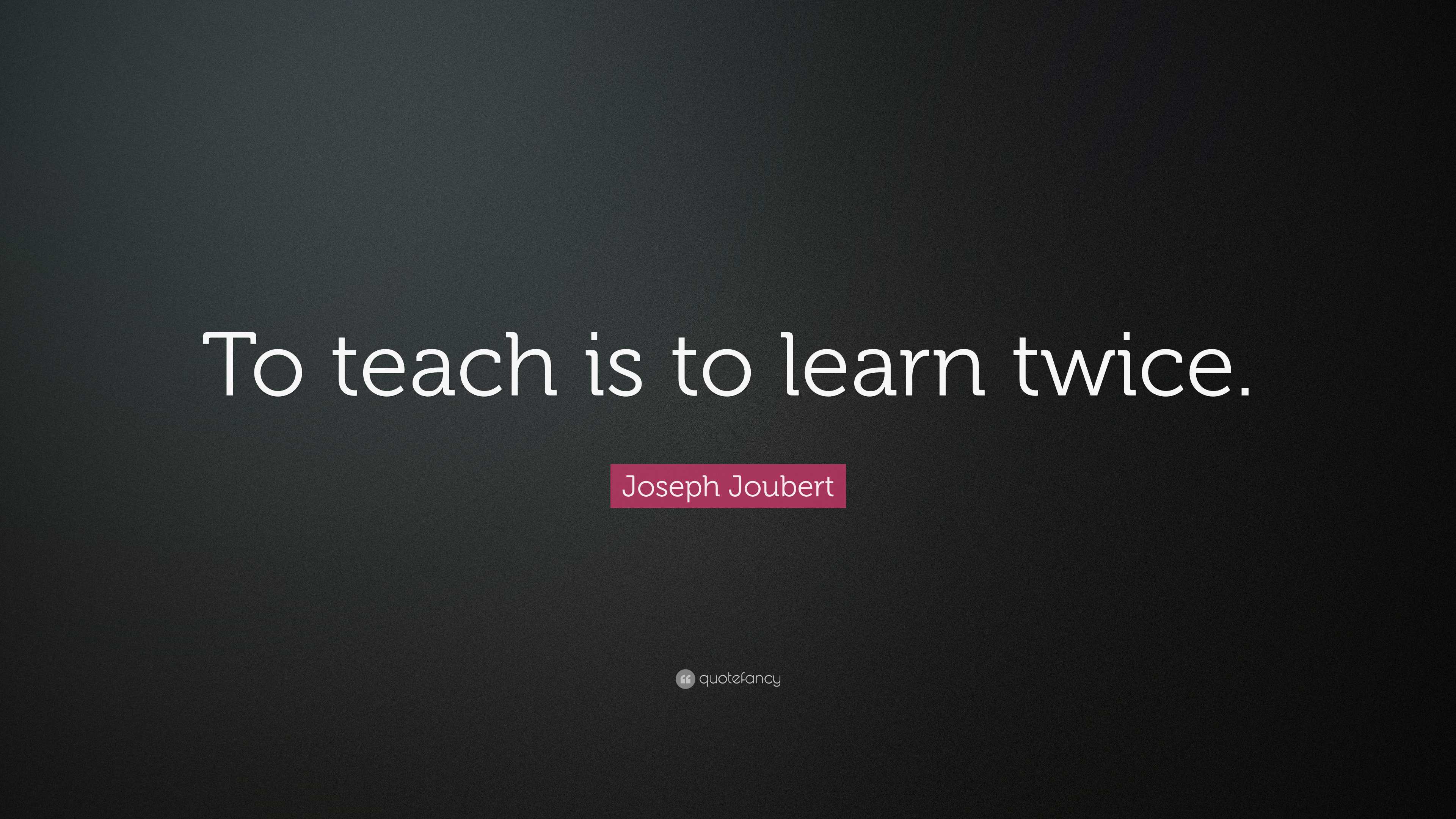 Joseph Joubert Quote: “To teach is to learn twice.”