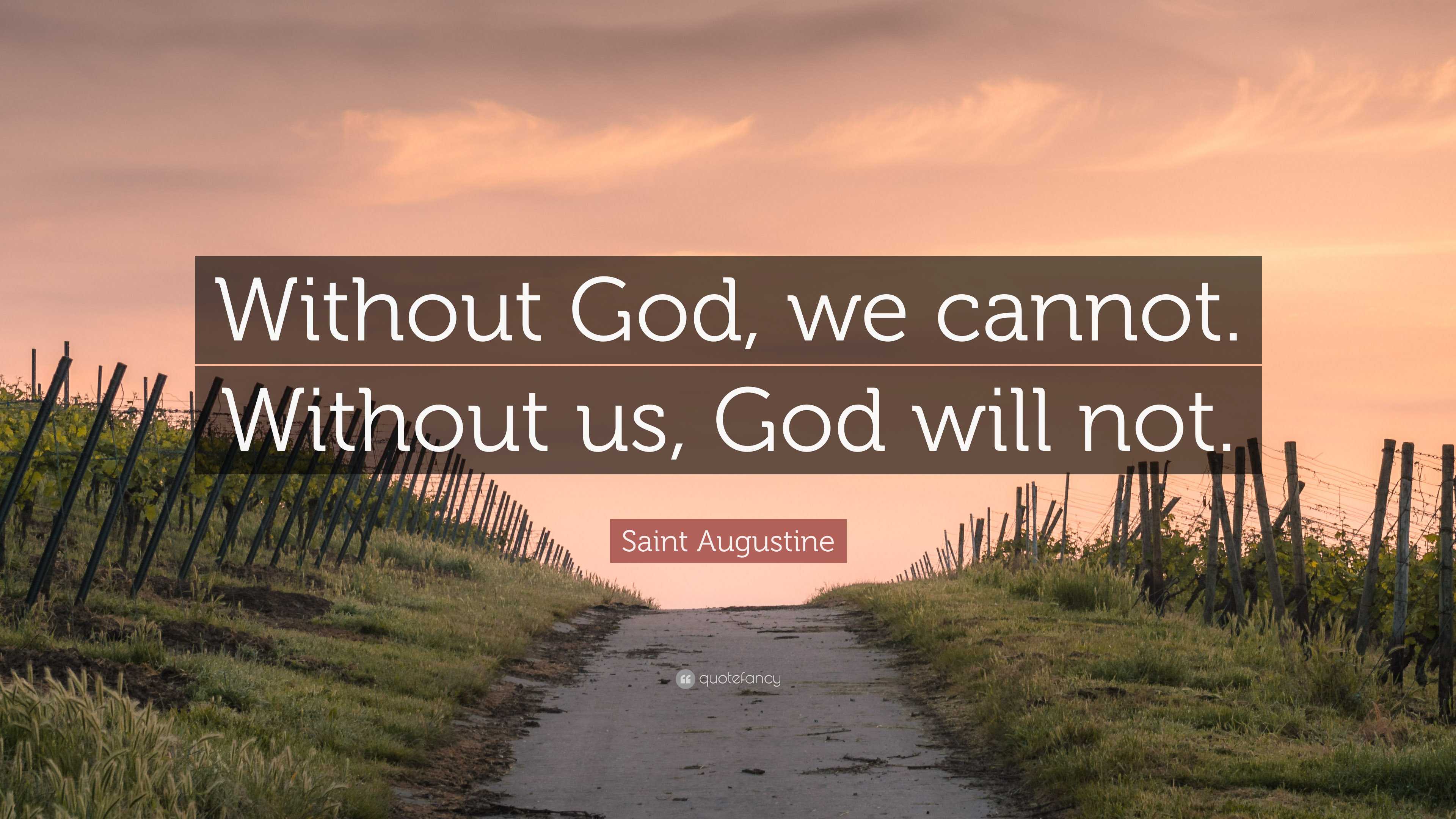 Saint Augustine Quote: “Without God, we cannot. Without us, God will not.”