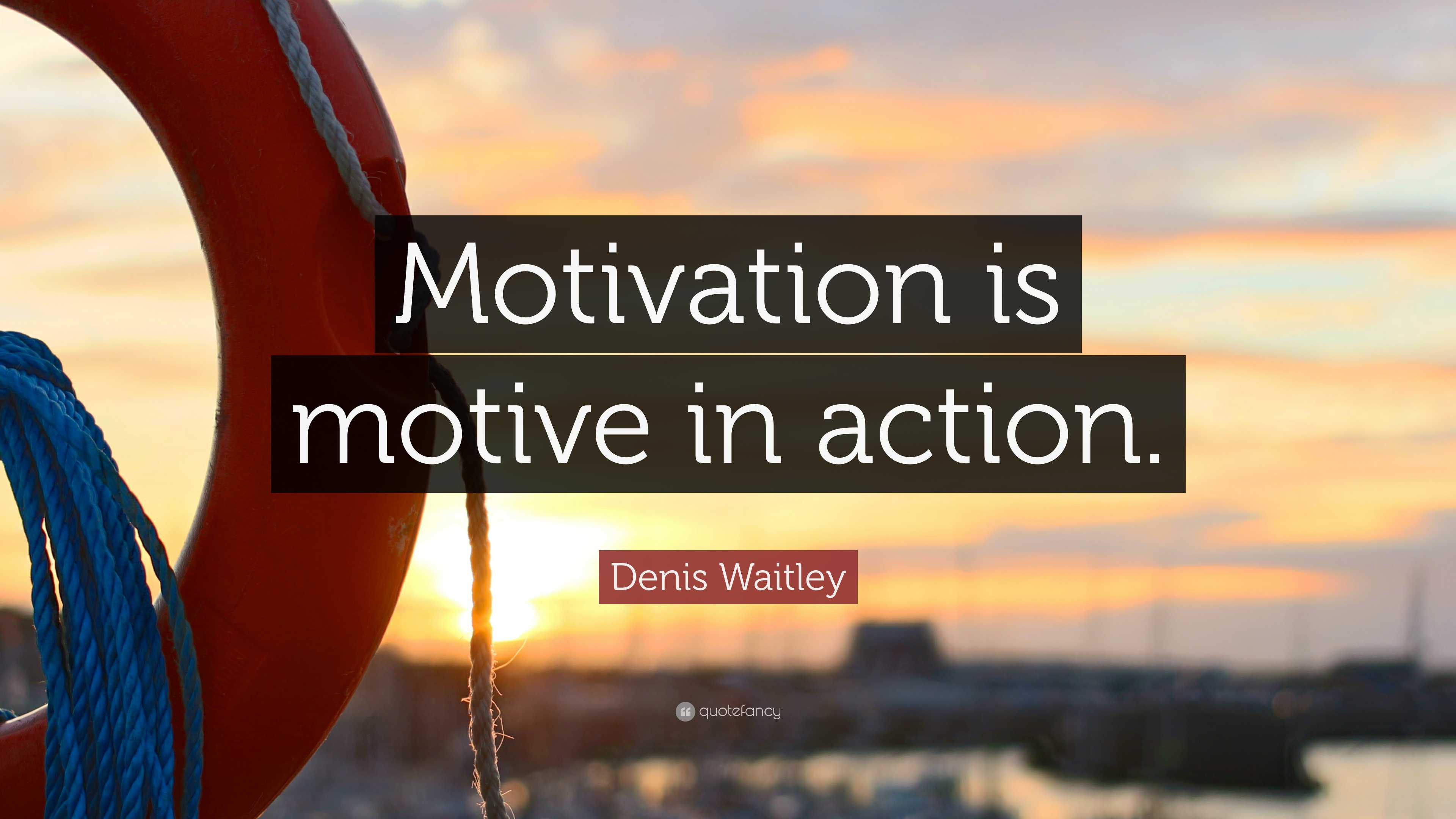 Denis Waitley Quote: “Motivation is motive in action.”