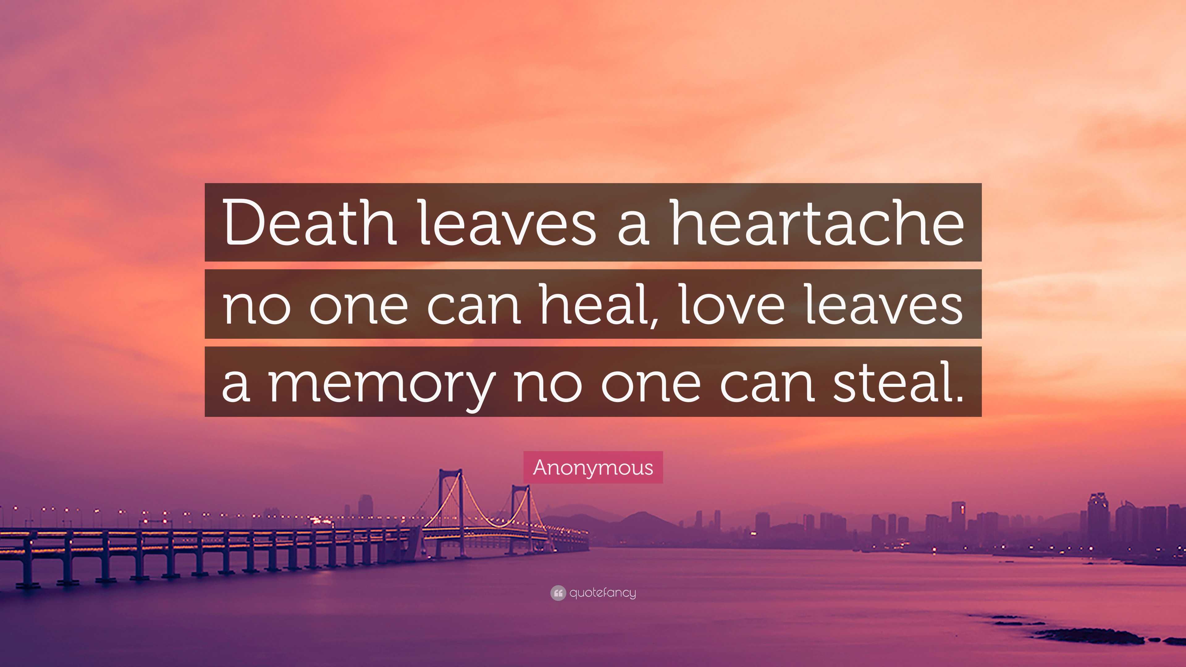 Anonymous Quote: “Death leaves a heartache no one can heal, love leaves ...
