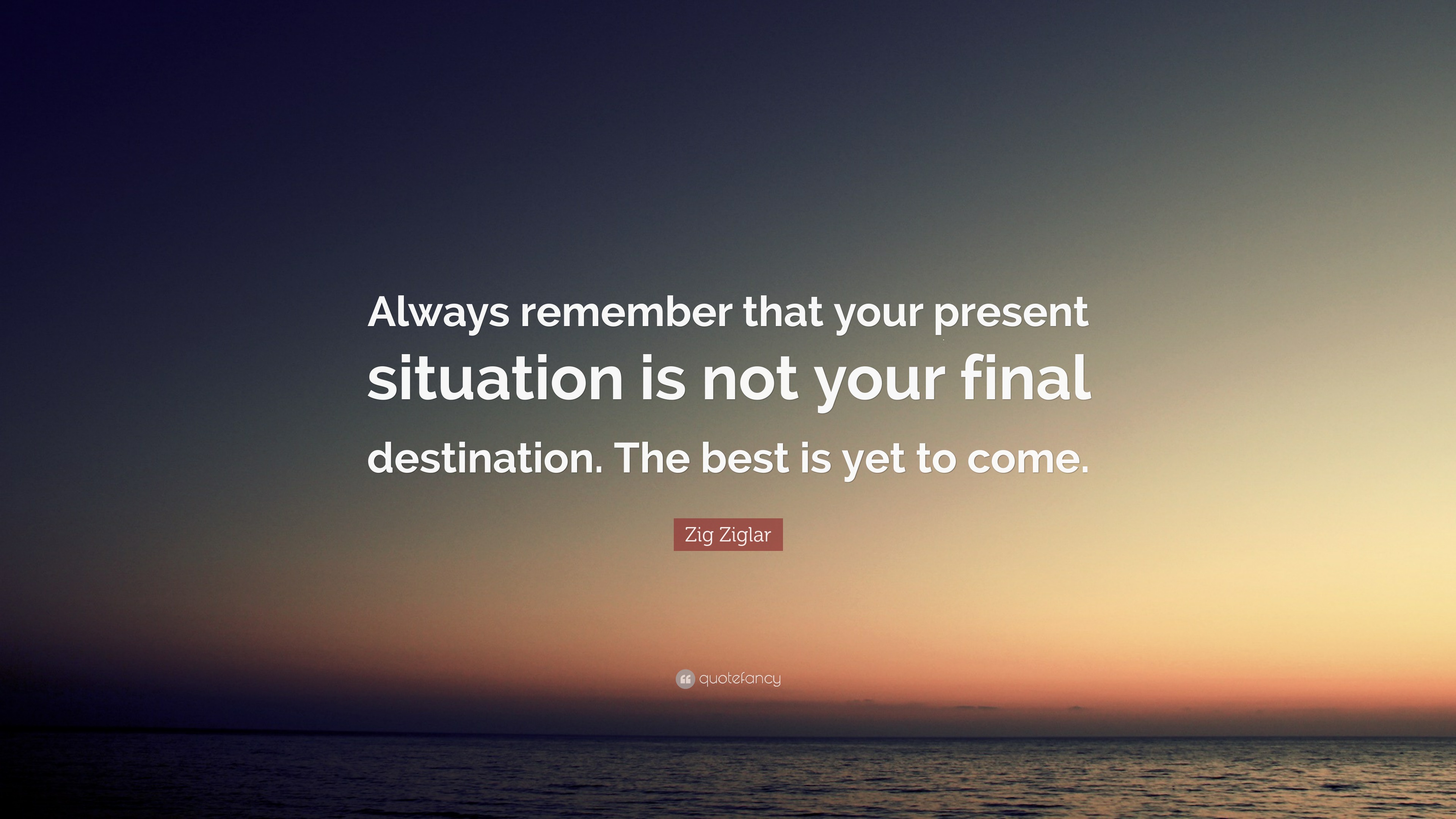 Zig Ziglar Quote “Always remember that your present situation is not