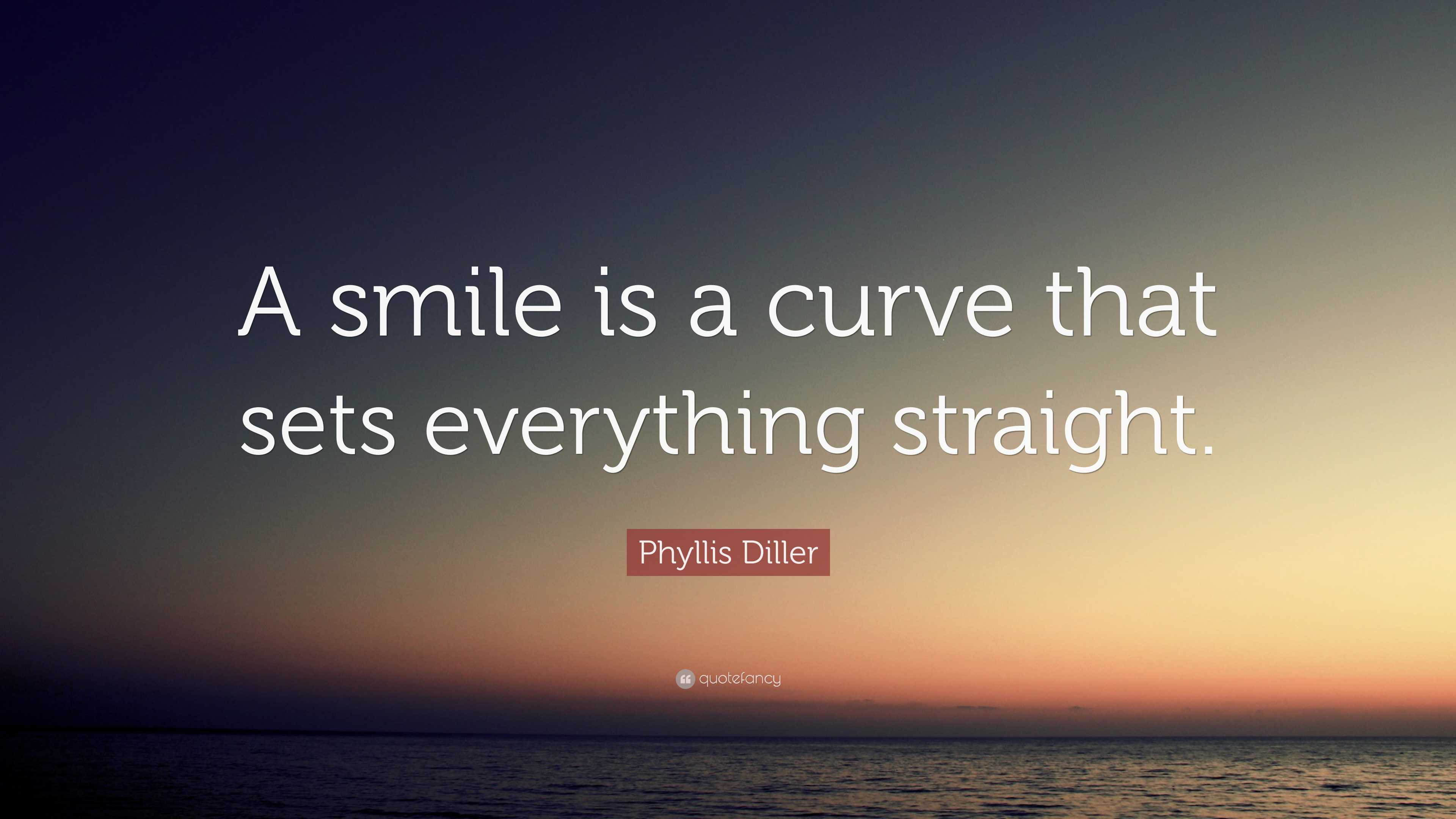 Phyllis Diller Quote: “A smile is a curve that sets everything straight.”