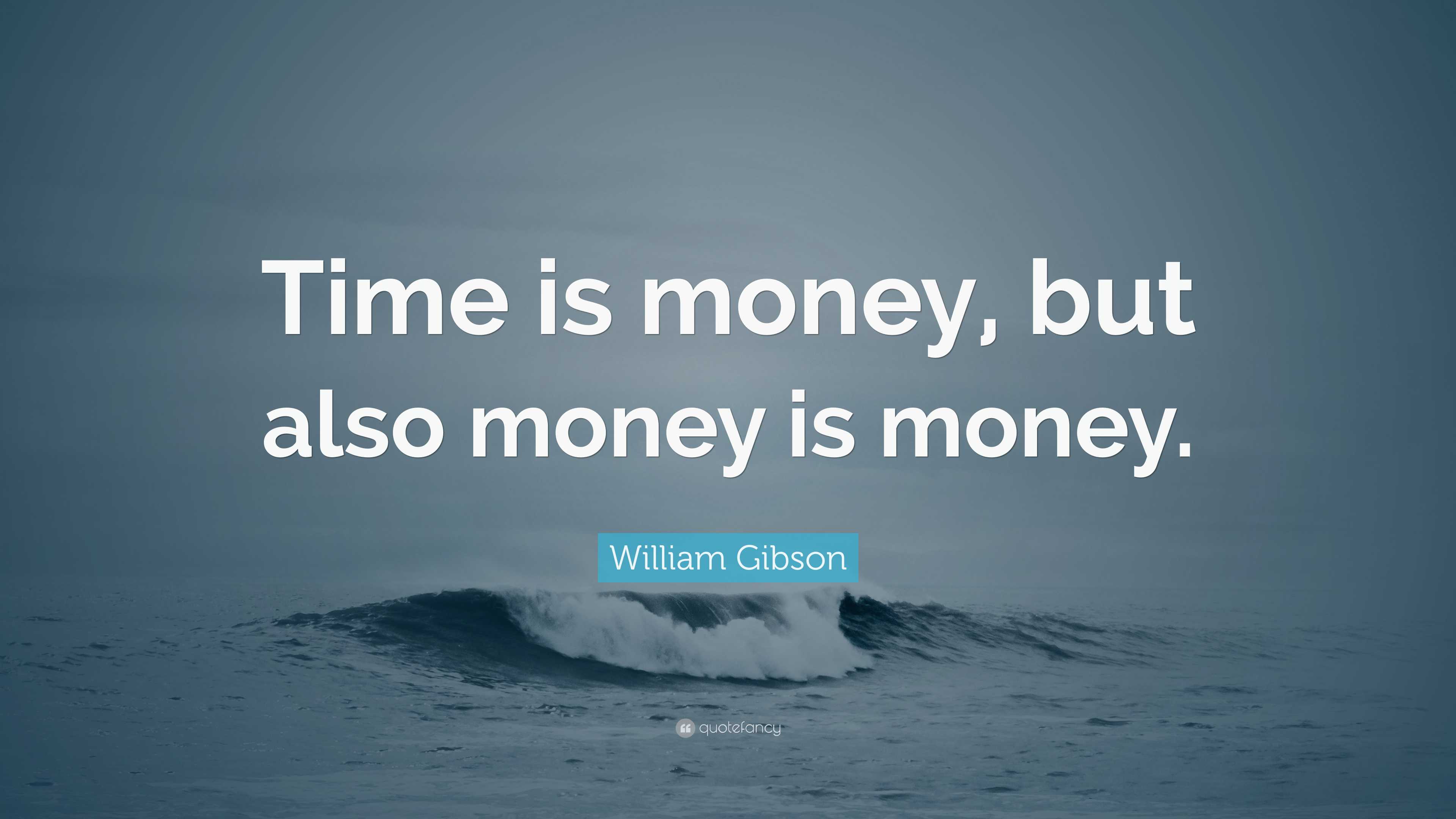 William Gibson Quote: “Time is money, but also money is money.”