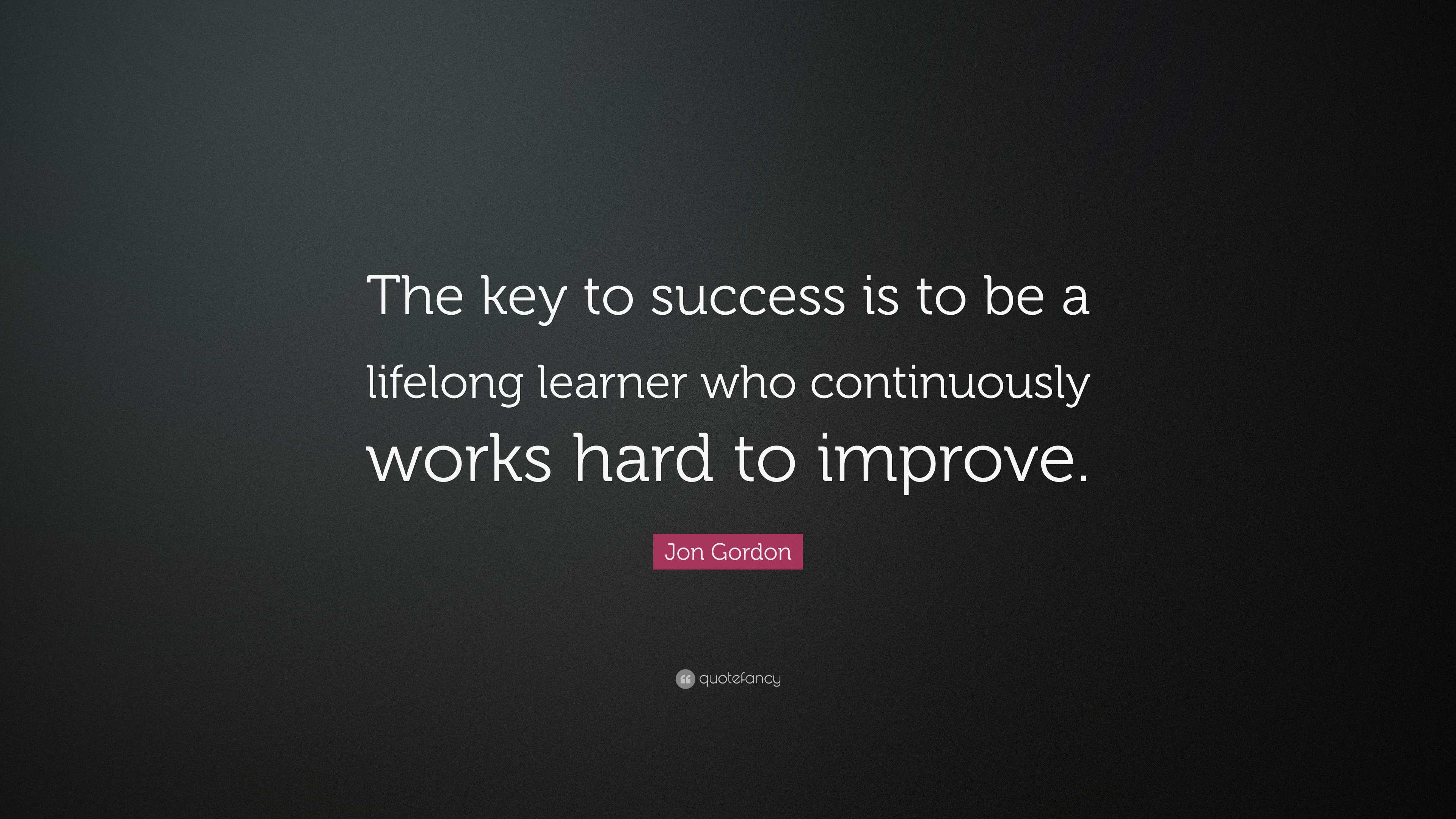 Jon Gordon Quote: “The key to success is to be a lifelong learner who ...