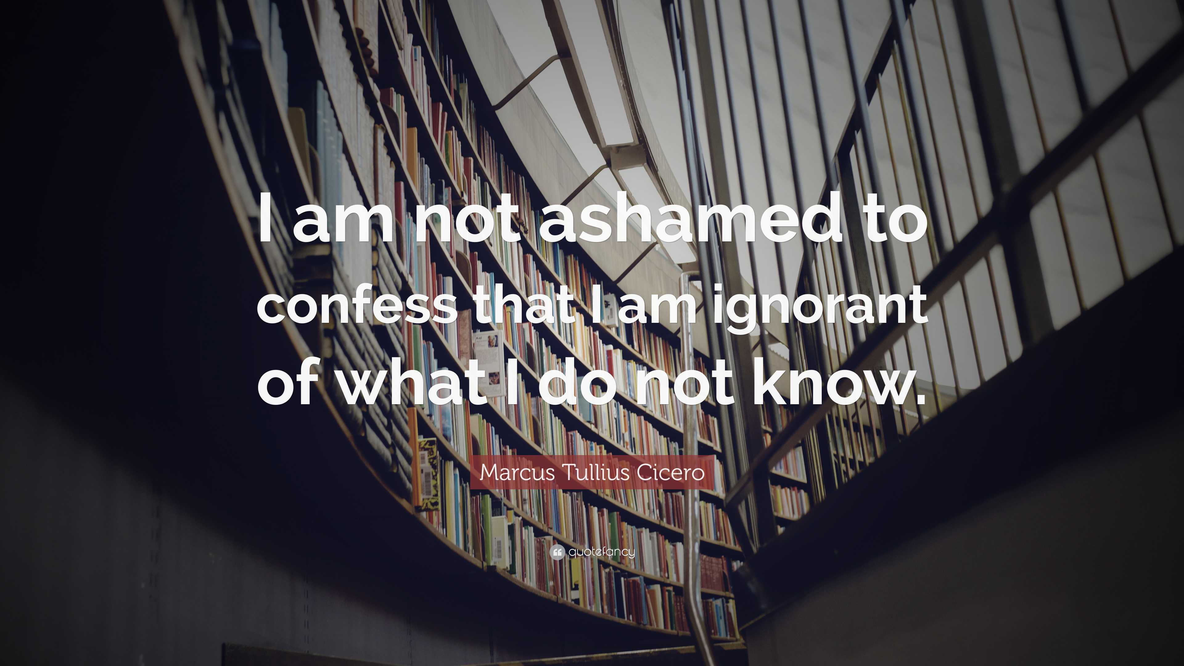 Marcus Tullius Cicero Quote: “I am not ashamed to confess that I am ...