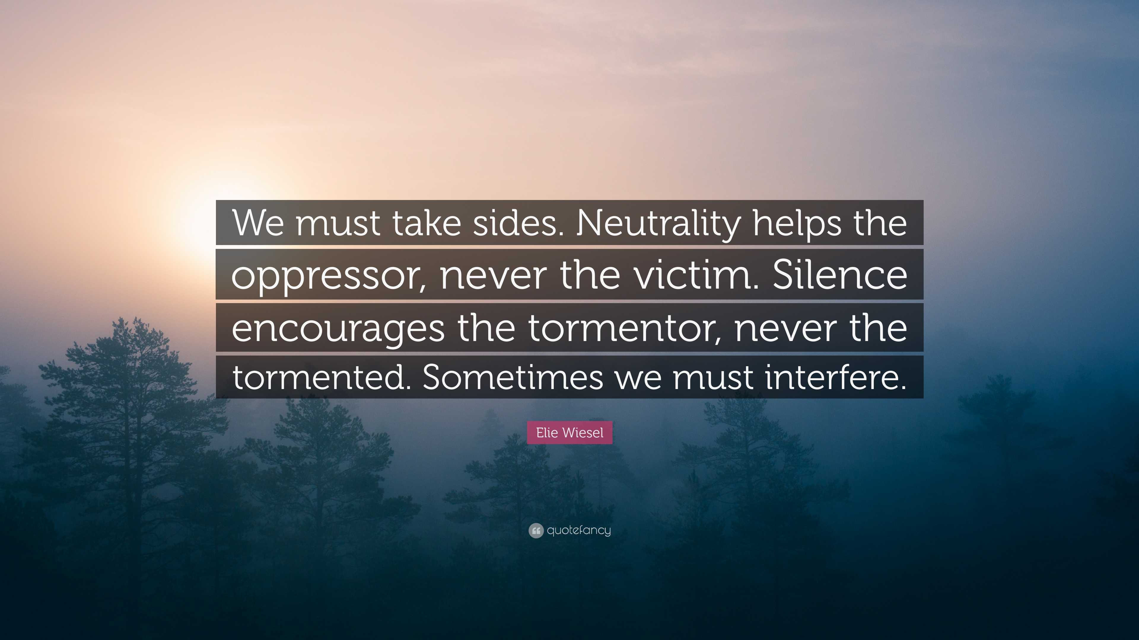 Elie Wiesel Quote: “We must take sides. Neutrality helps the oppressor ...