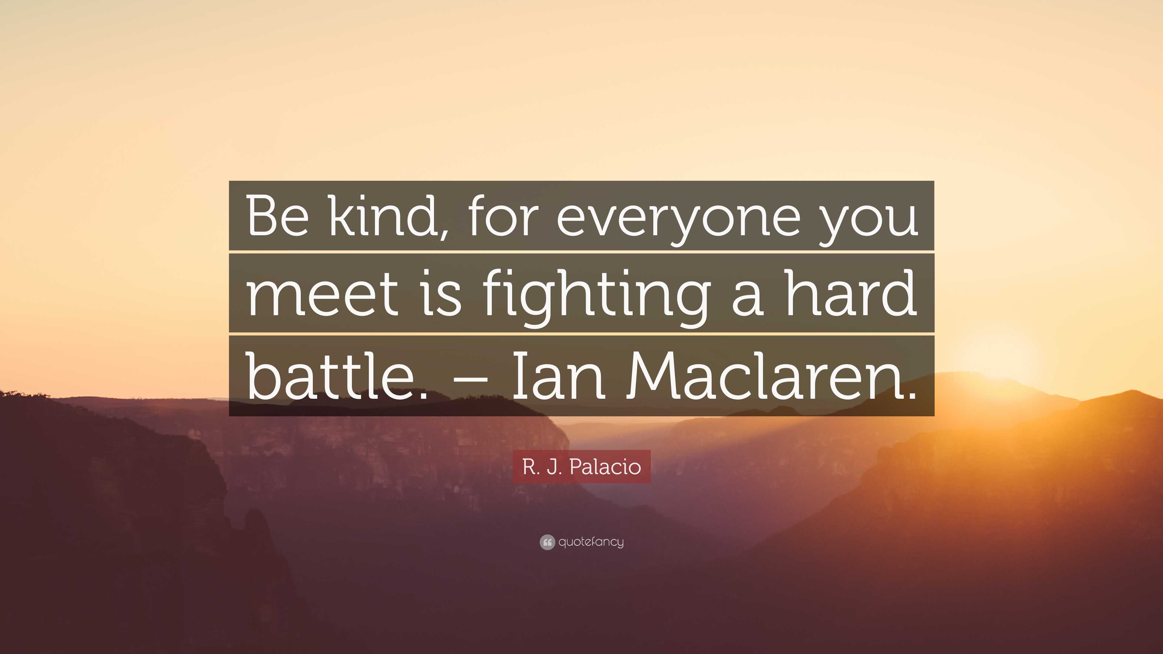 R. J. Palacio Quote: “Be kind, for everyone you meet is fighting a hard ...