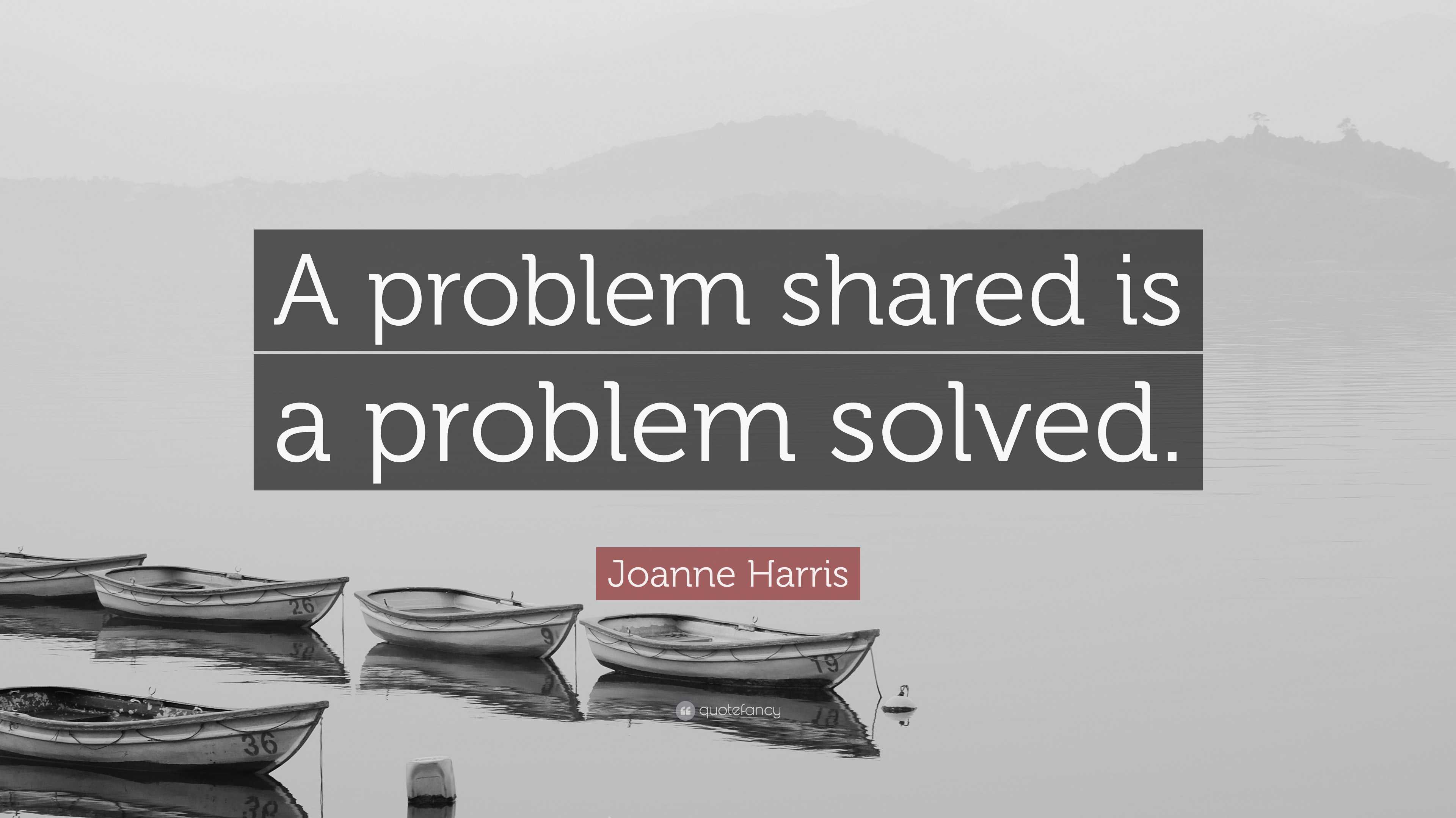 Joanne Harris Quote: “A problem shared is a problem solved.”