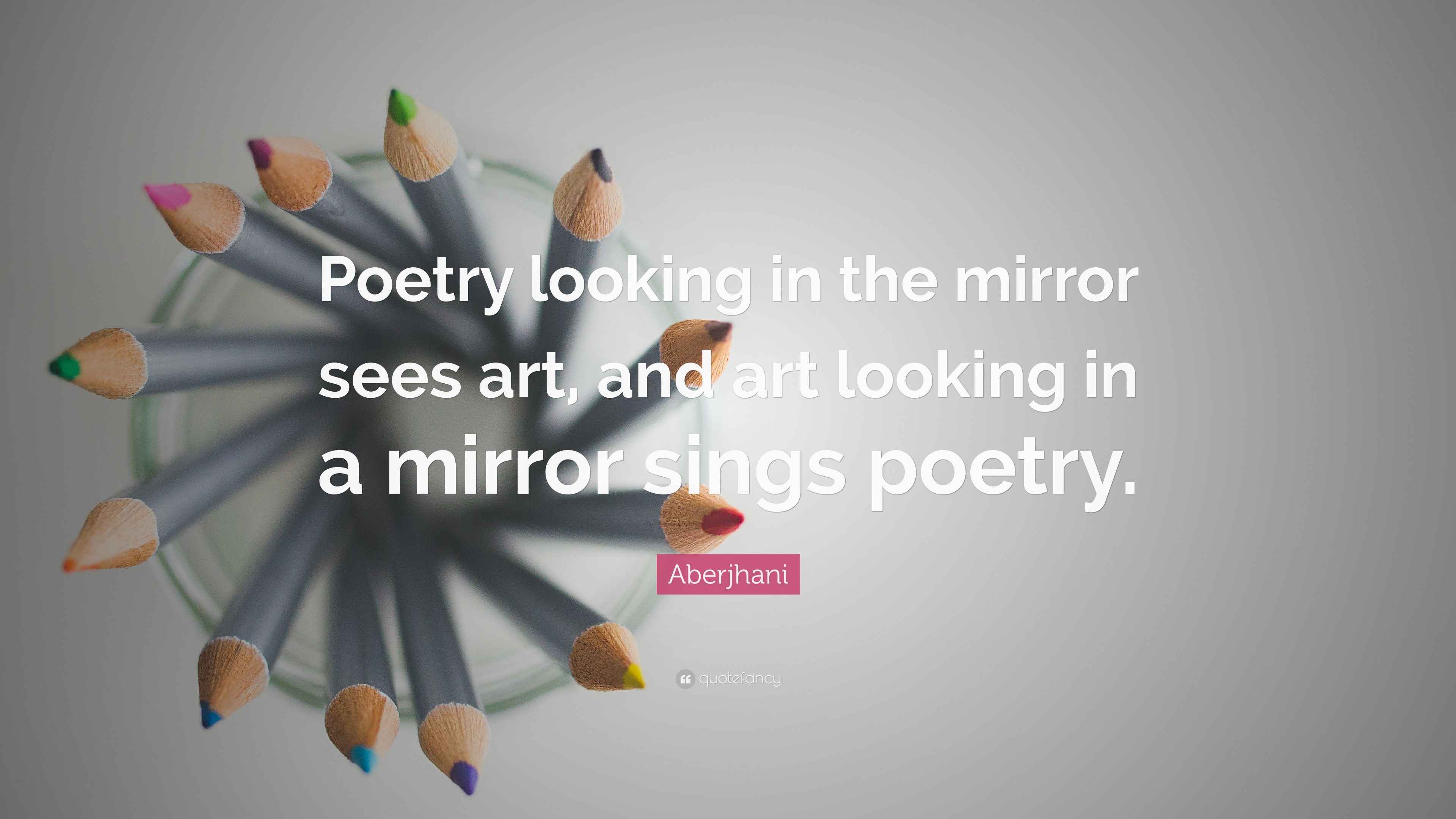 Aberjhani Quote “Poetry looking in the mirror sees art, and art