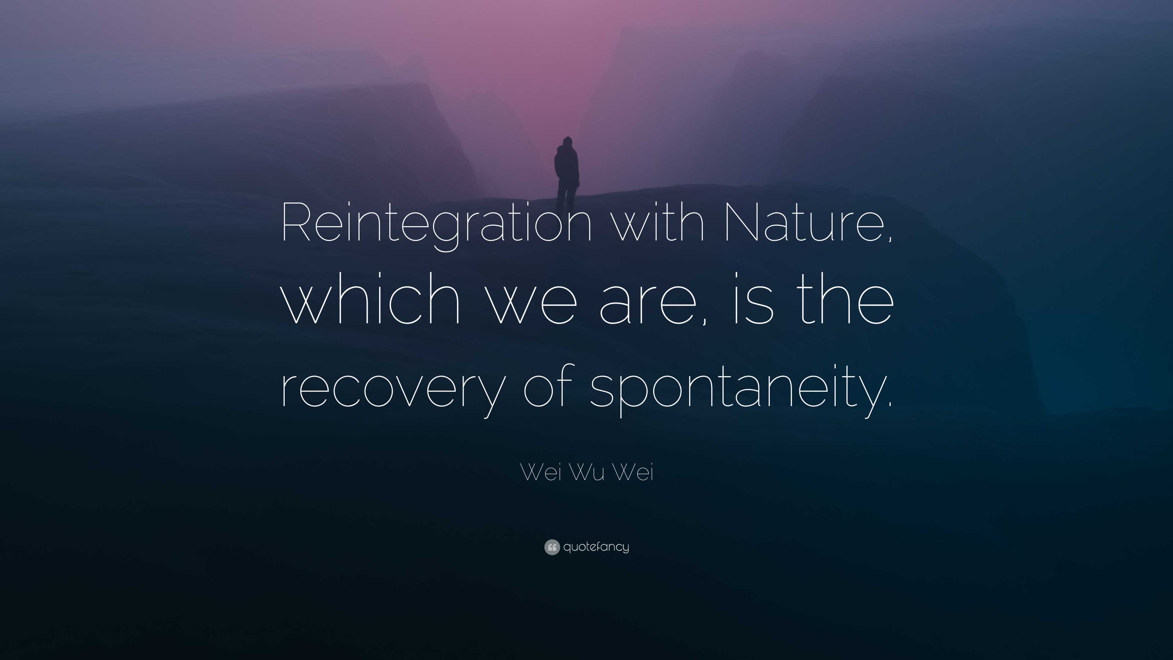 Wei Wu Wei Quote: “Reintegration with Nature, which we are, is the ...