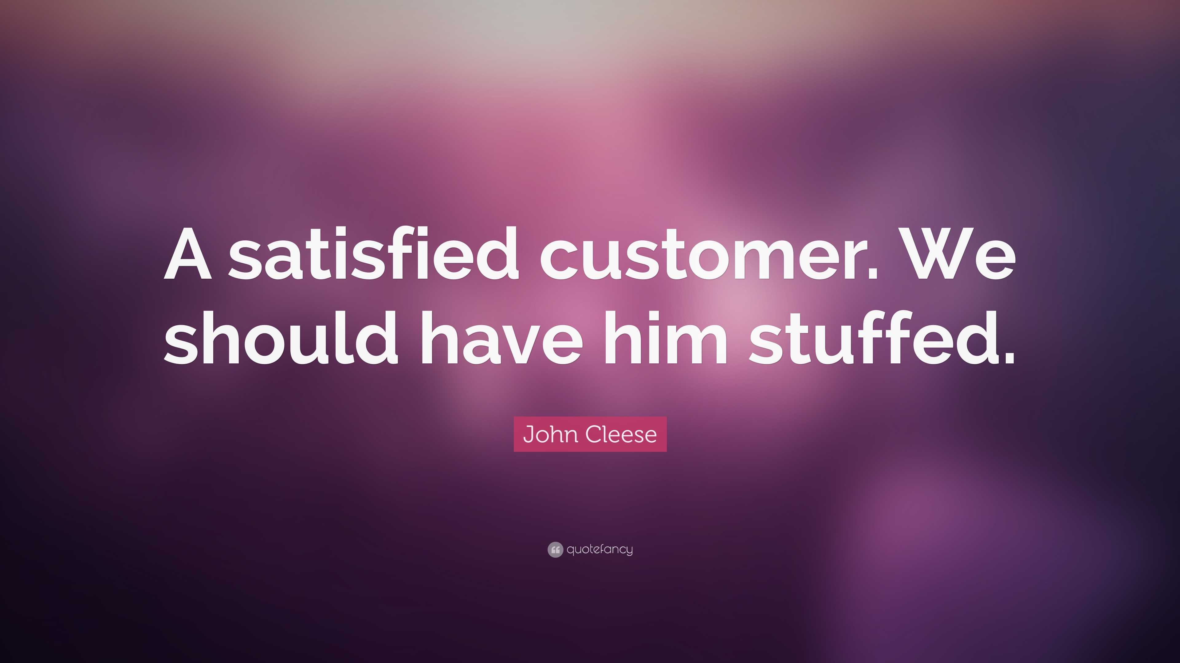 John Cleese Quote: “A satisfied customer. We should have him stuffed.”