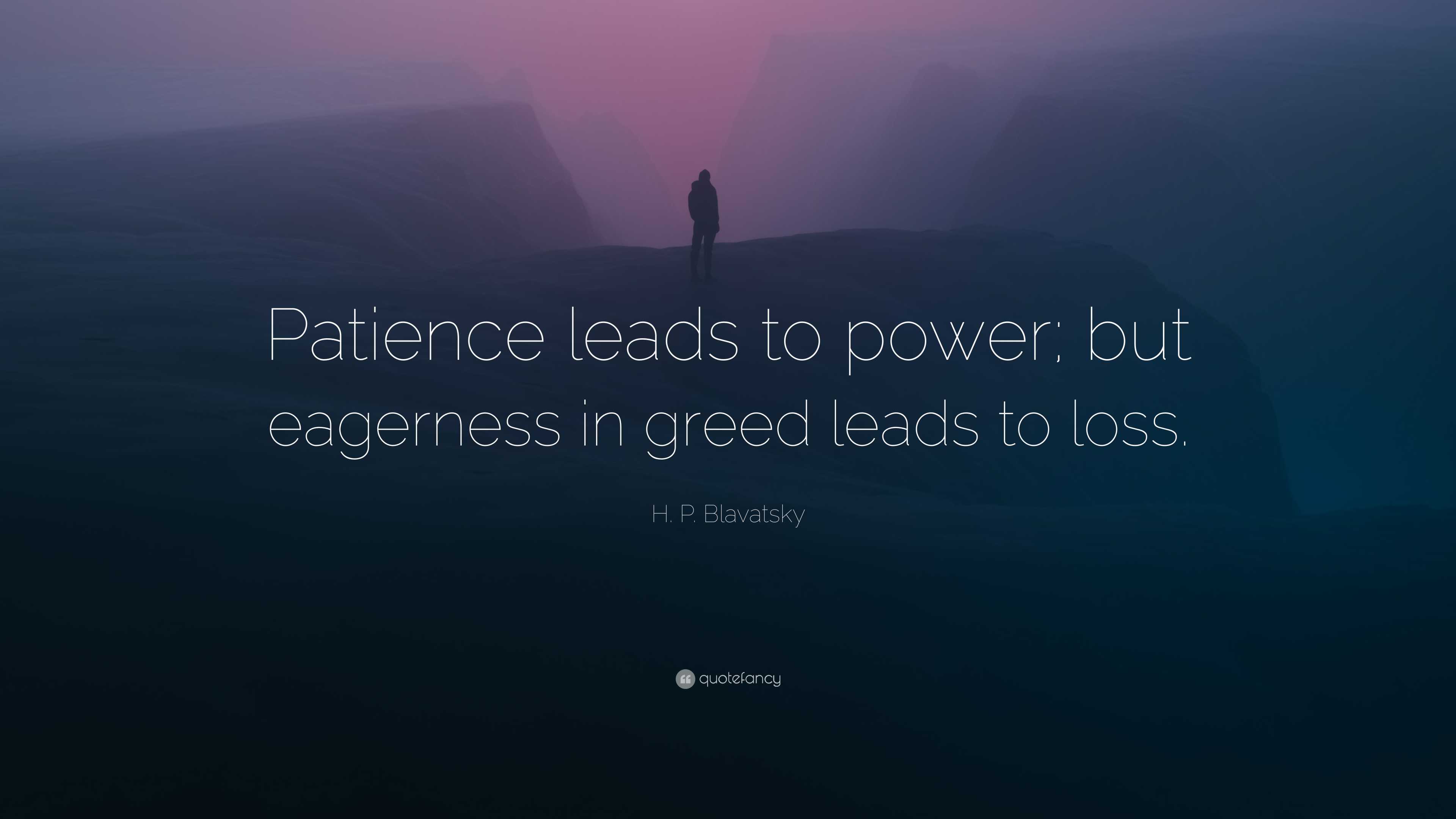 H. P. Blavatsky Quote: “Patience leads to power; but eagerness in greed ...