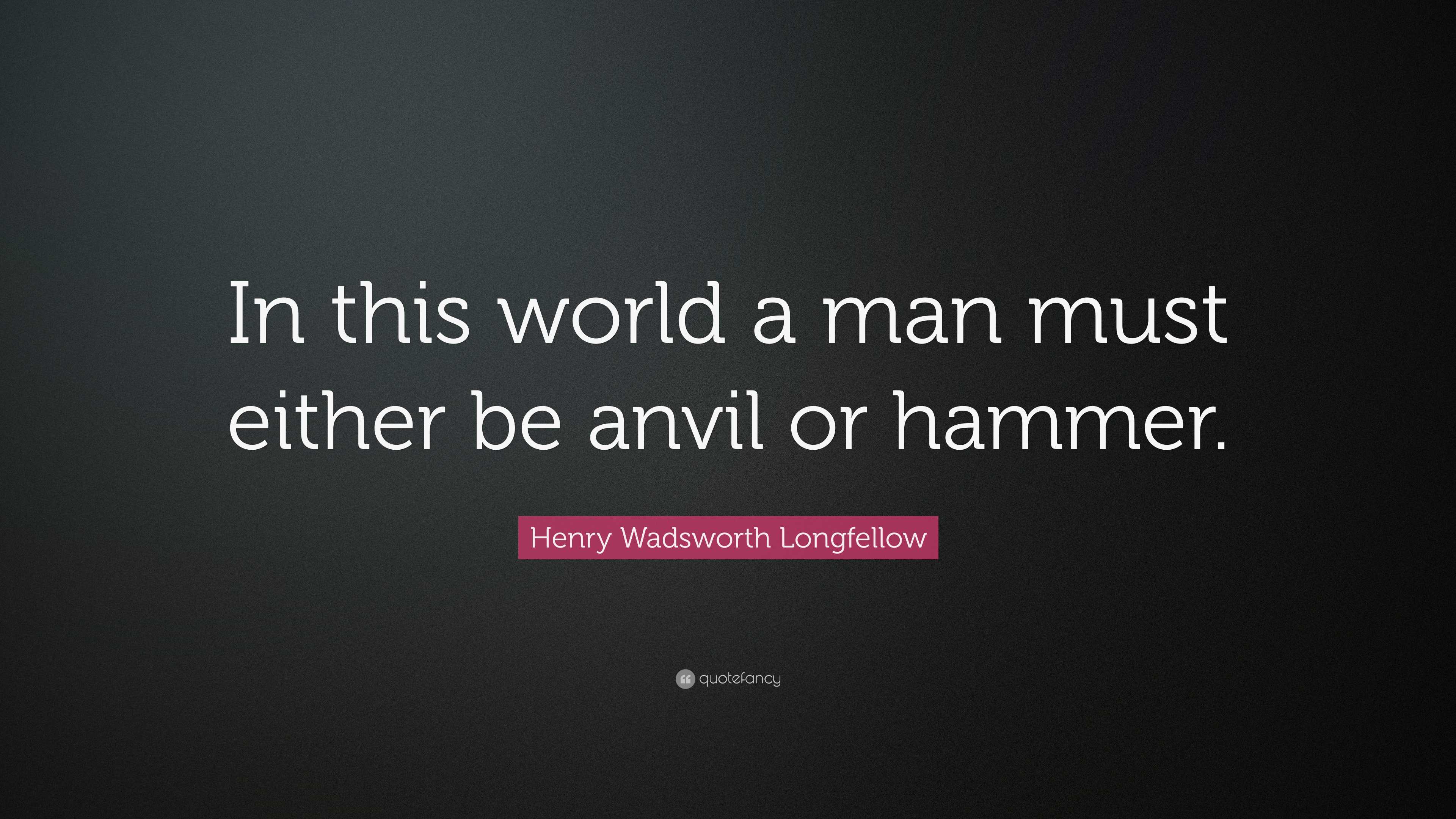 Henry Wadsworth Longfellow Quote: “in This World A Man Must Either Be 