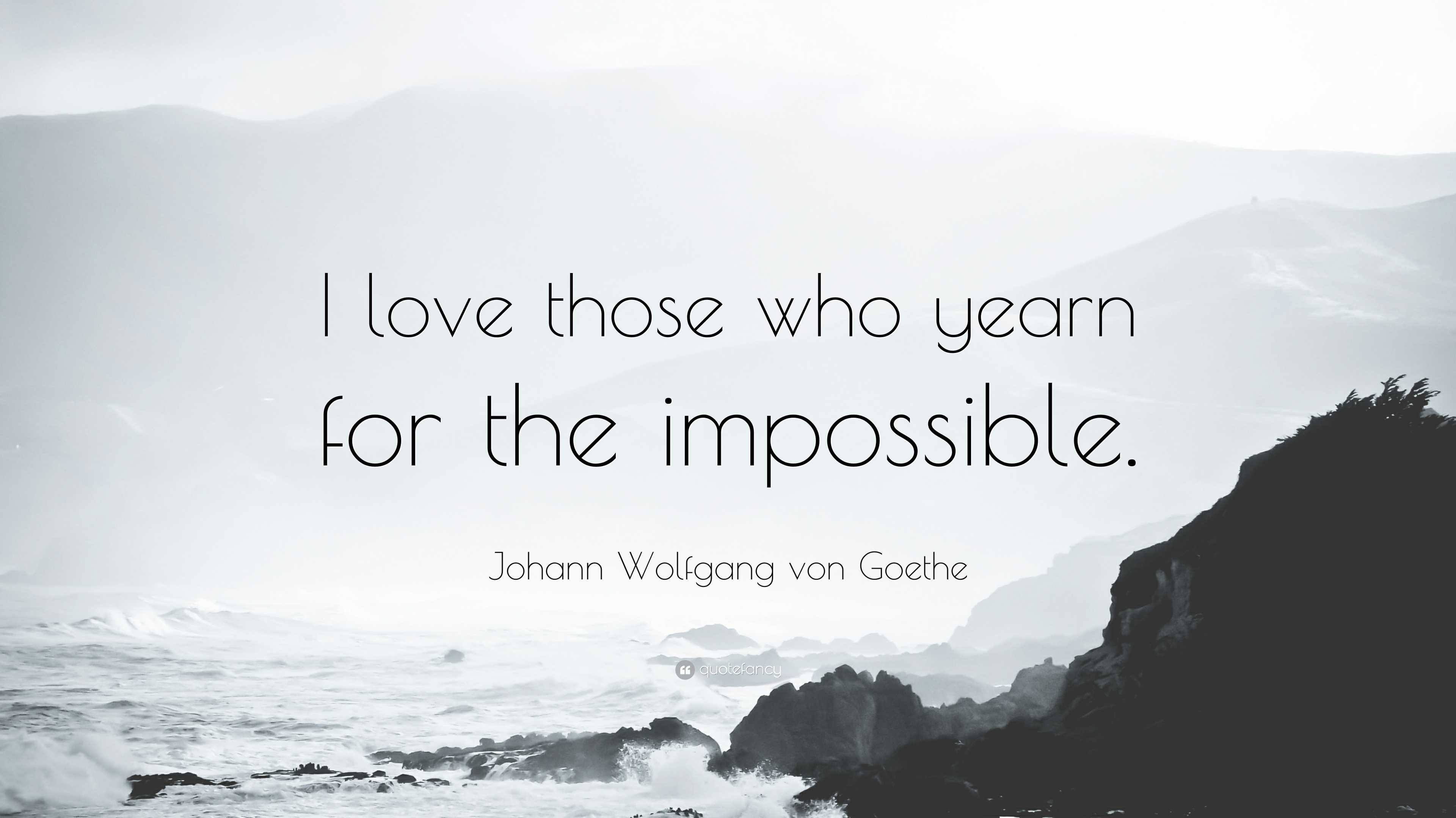 Johann Wolfgang von Goethe Quote: “I love those who yearn for the  impossible.”