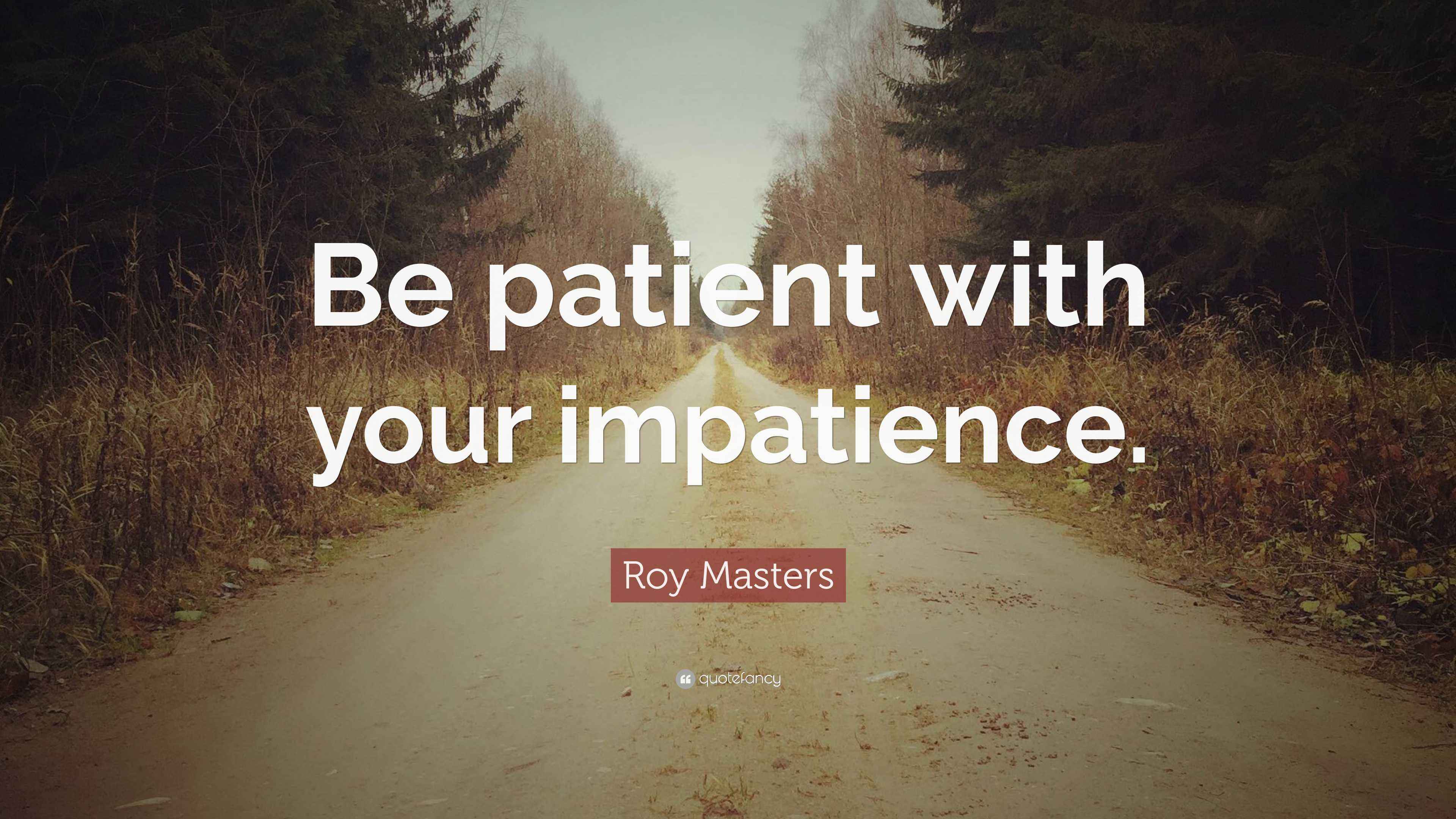 Roy Masters Quote: “Be patient with your impatience.”