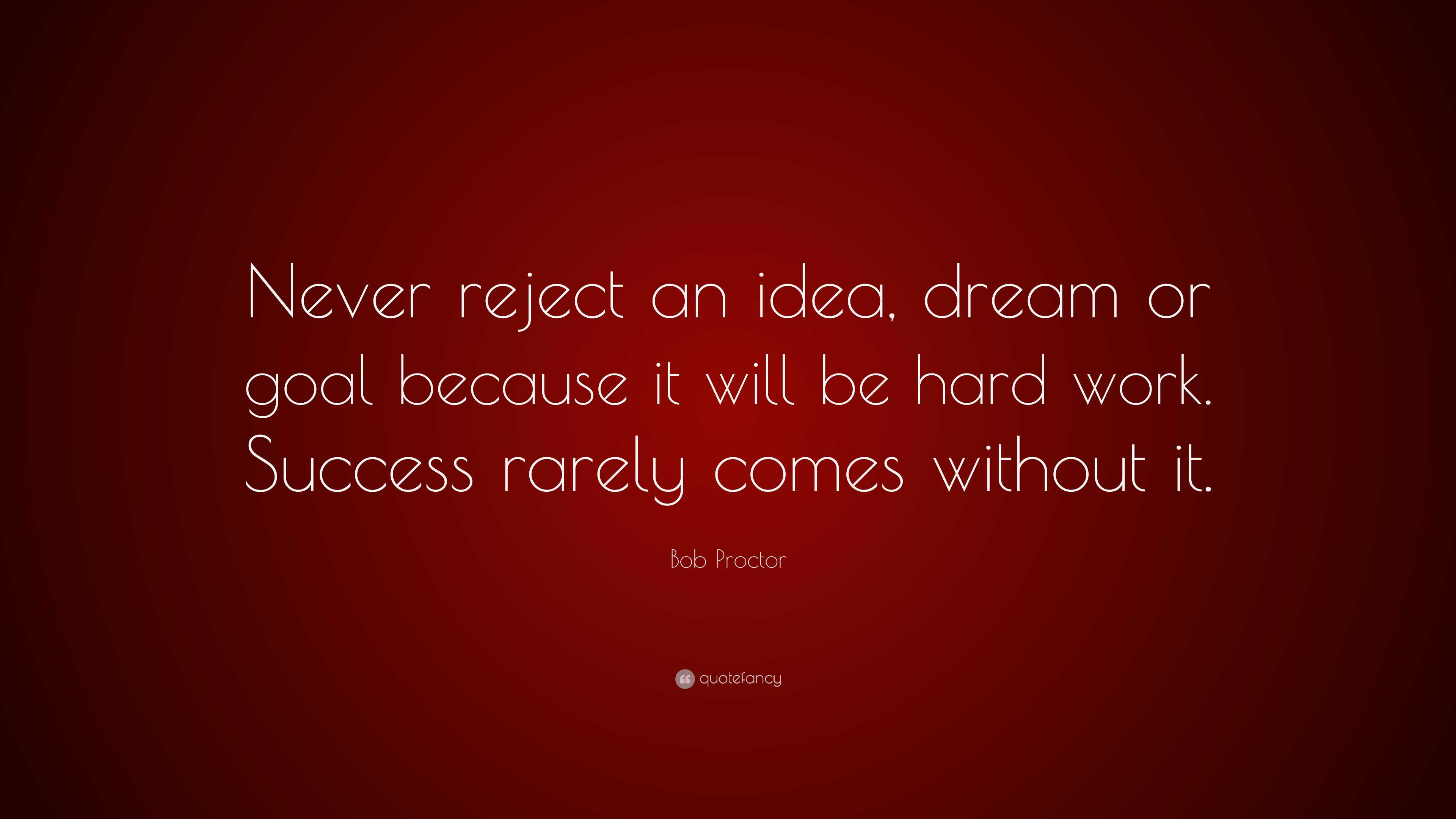 Bob Proctor Quote: “Never reject an idea, dream or goal because it will ...