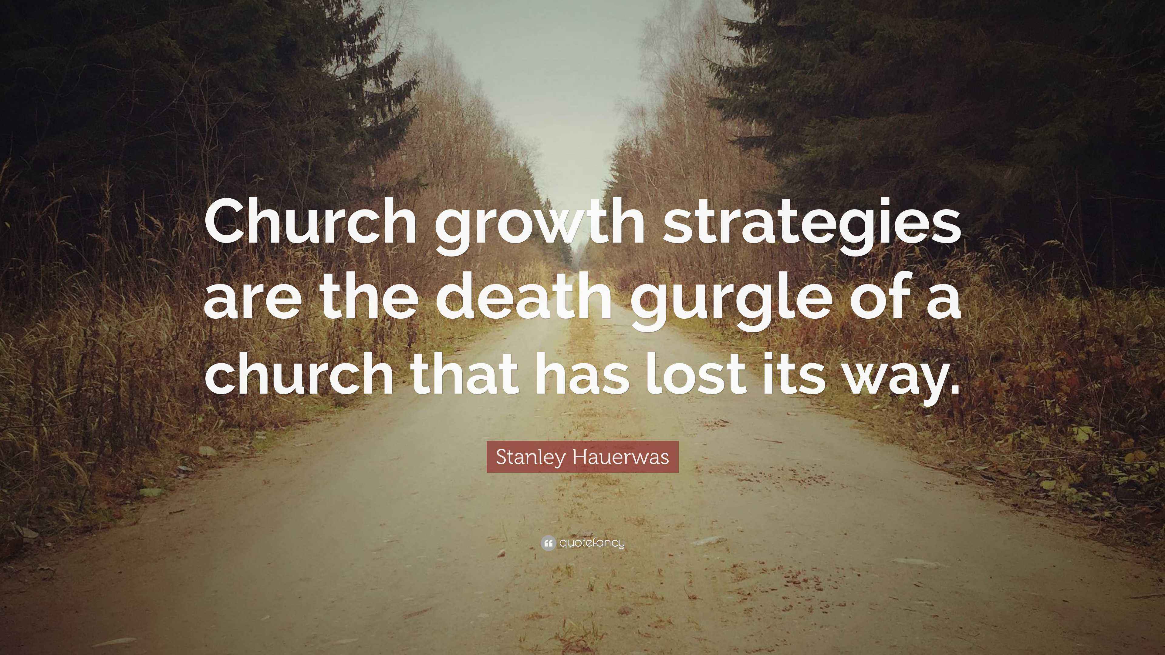 Stanley Hauerwas Quote “Church growth strategies are the death gurgle of a church that has lost