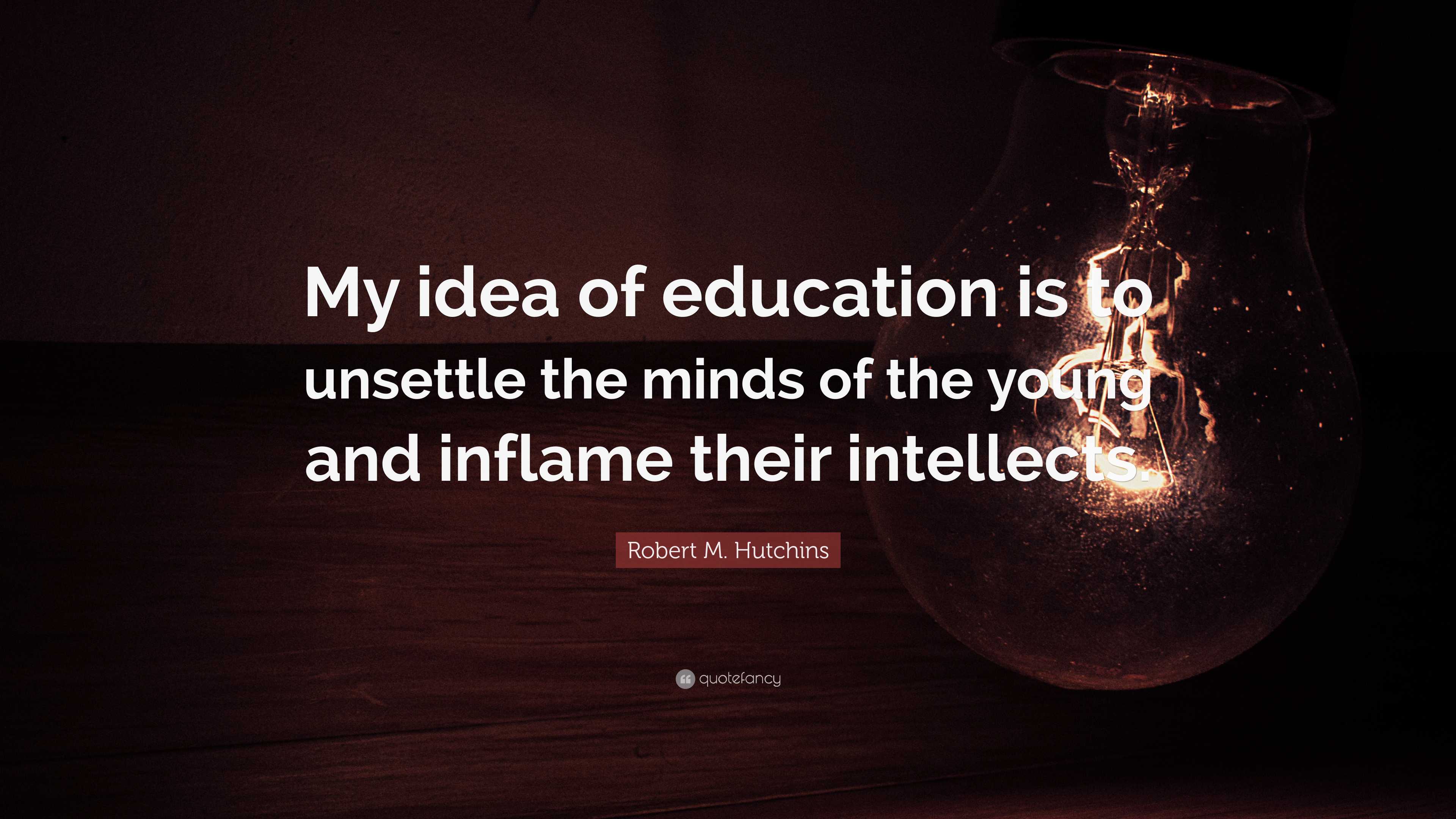 Robert M. Hutchins Quote: “My idea of education is to unsettle the ...