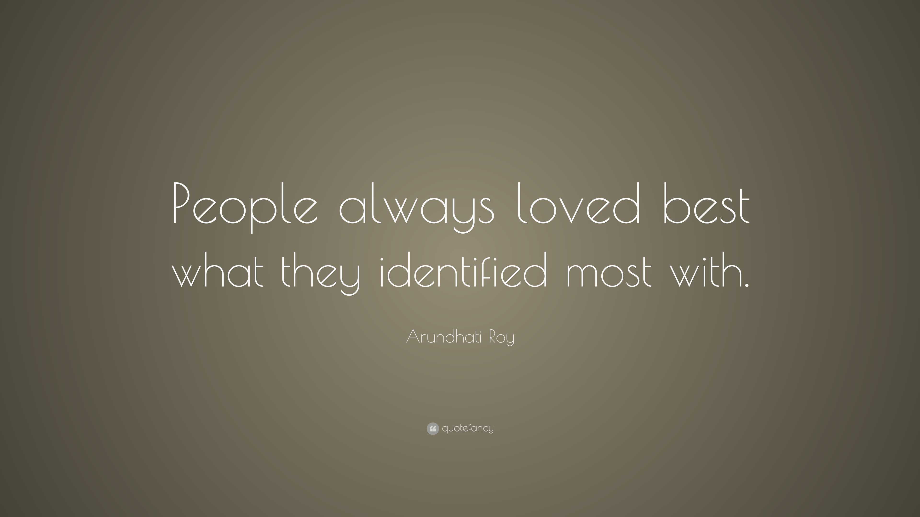 Arundhati Roy Quote: “People always loved best what they identified most  with.”