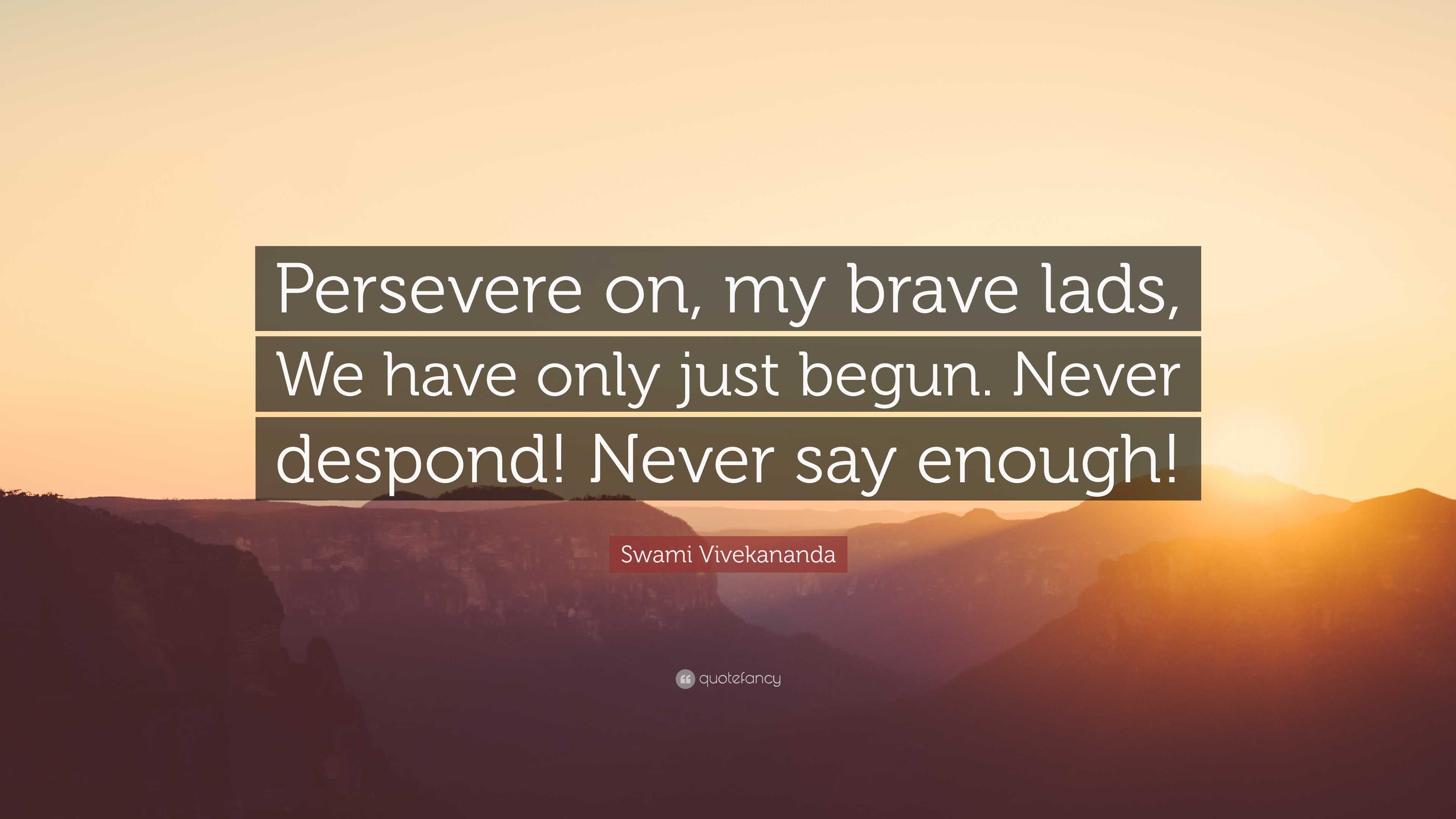 Swami Vivekananda Quote: “Persevere on, my brave lads, We have only ...