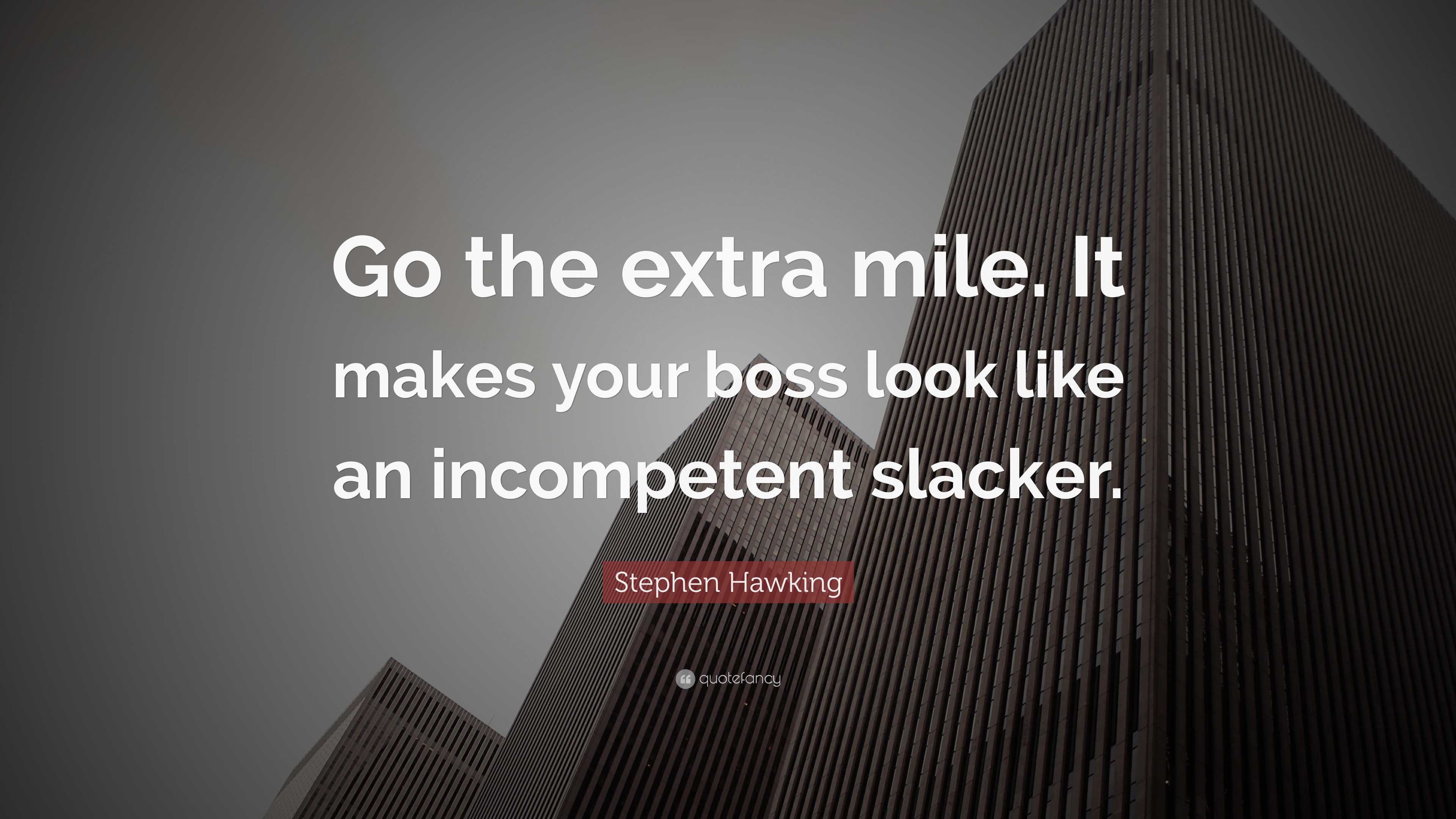 Stephen Hawking Quote: “Go the extra mile. It makes your boss look like ...