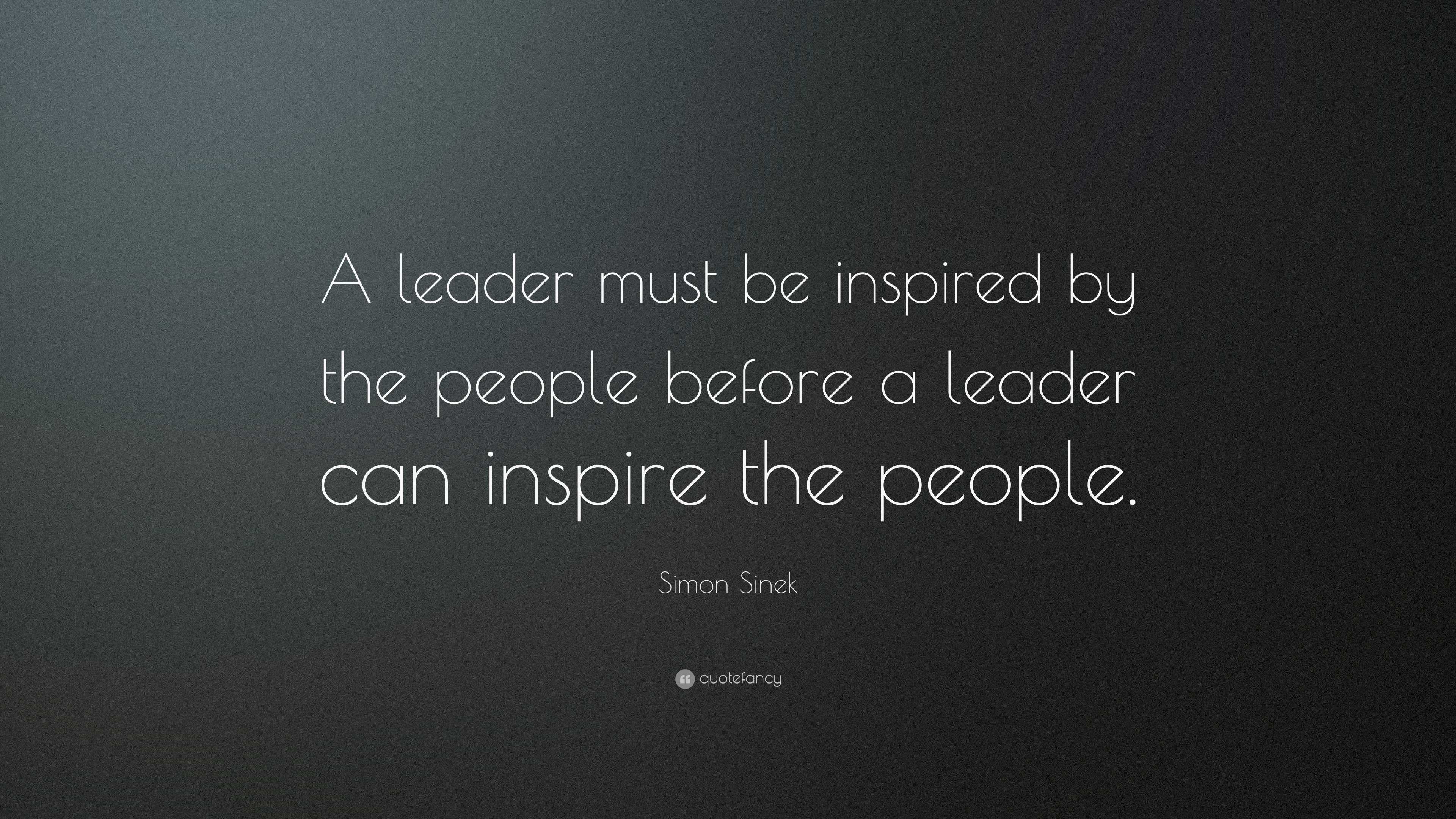 Simon Sinek Quote: “a Leader Must Be Inspired By The People Before A 