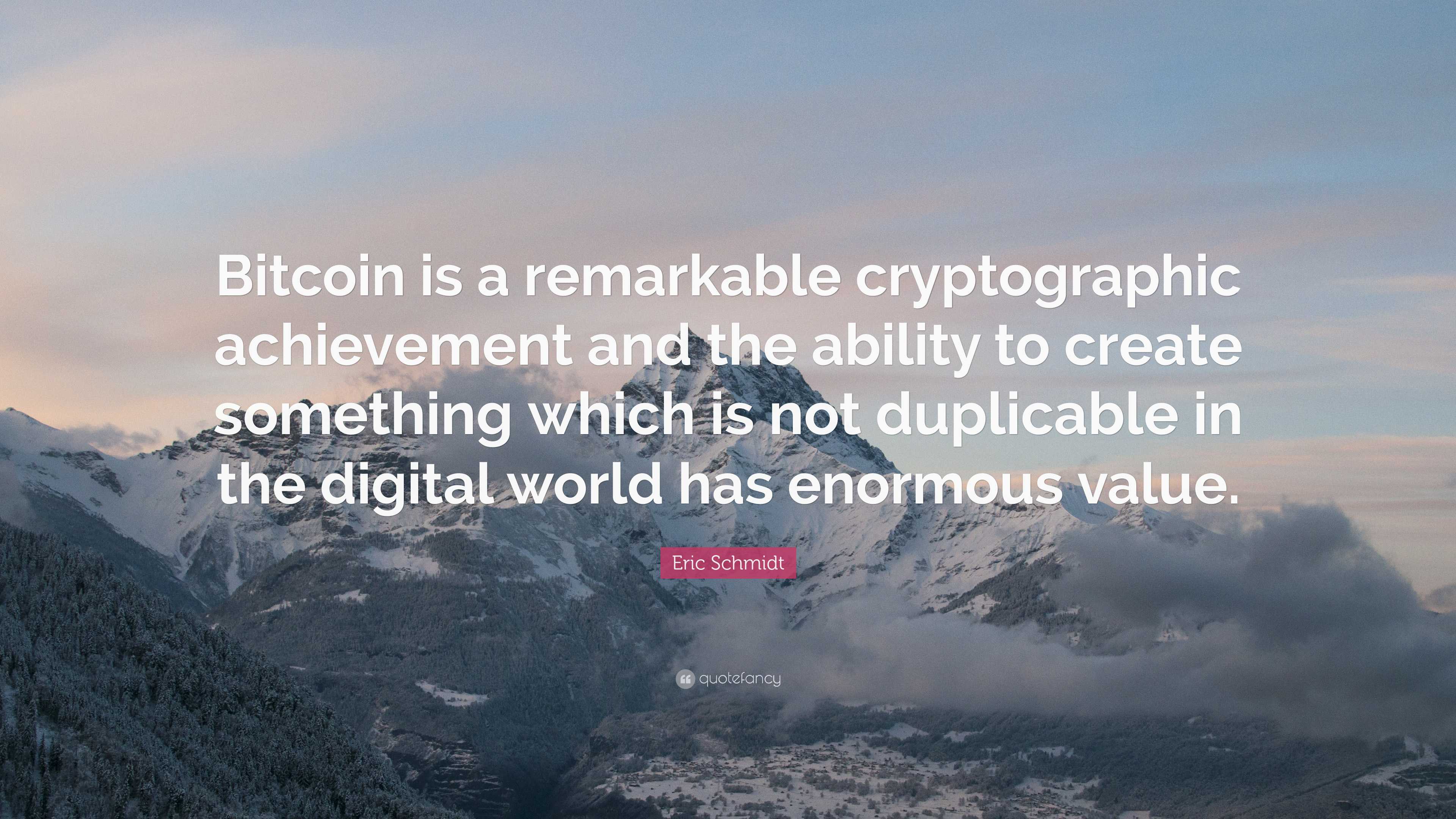 Eric Schmidt Quote: “Bitcoin is a remarkable cryptographic achievement and  the ability to create something which is not duplicable in the...”