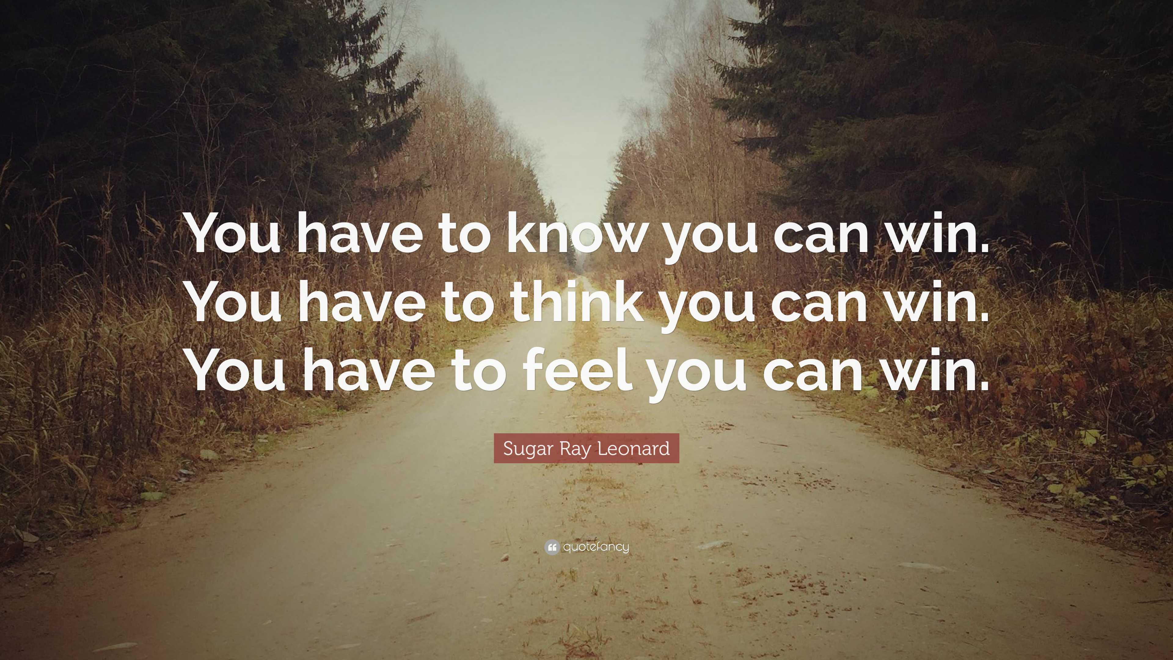 Sugar Ray Leonard Quote: “You have to know you can win. You have to ...