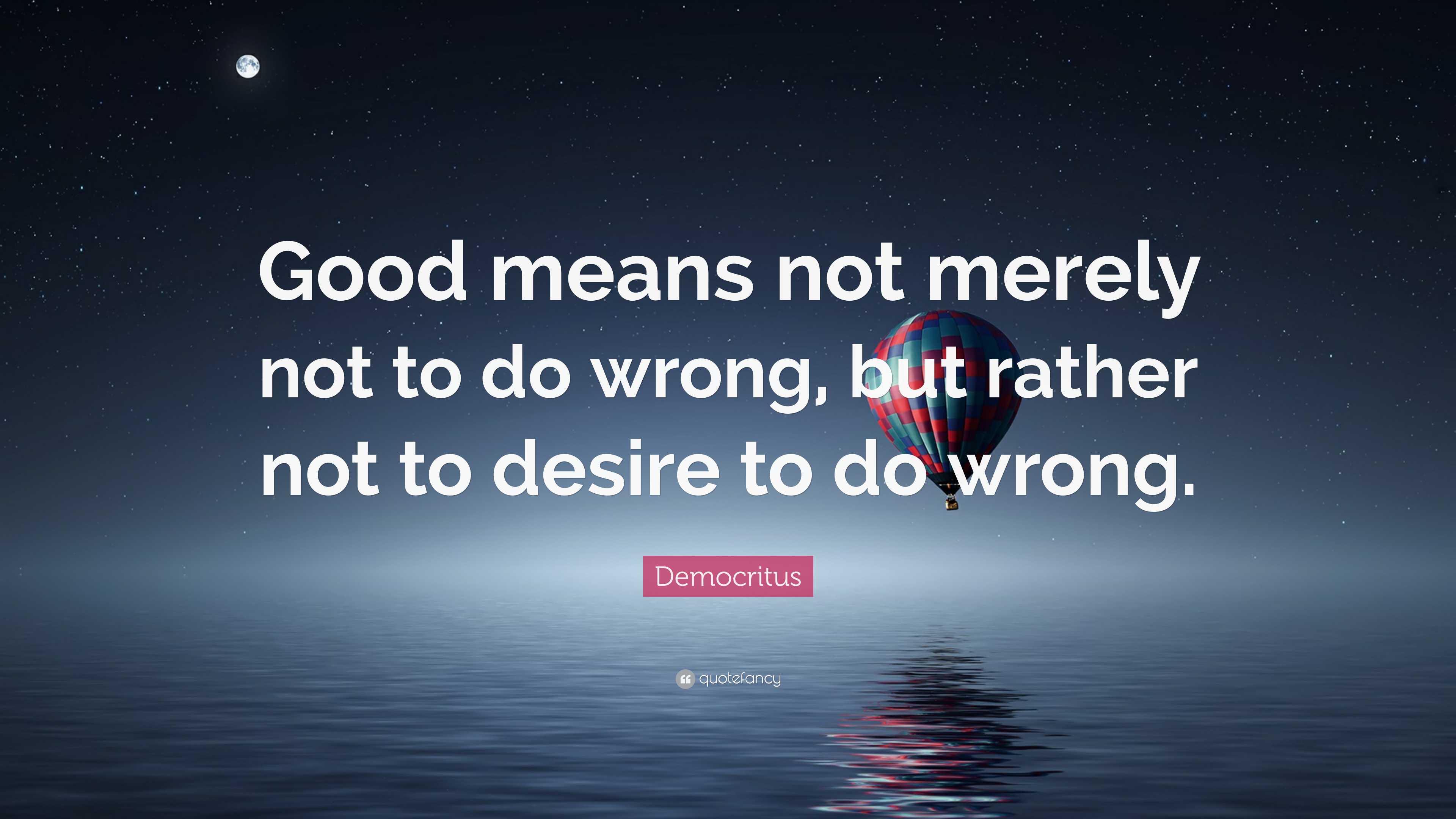 Democritus “Good means not merely not to do wrong, - Truth of Words -  Sincere Quotes. Videos & Pictures