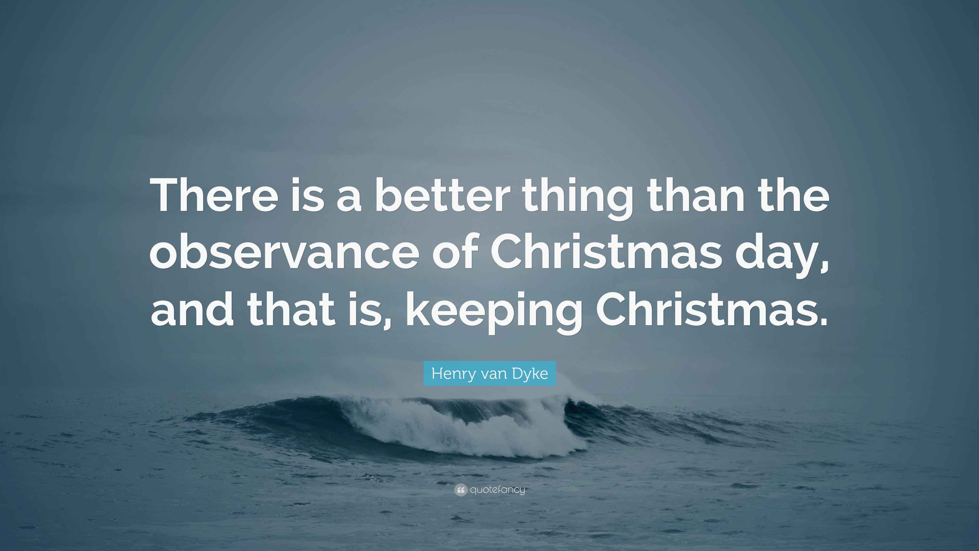 Henry van Dyke Quote “There is a better thing than the observance of Christmas day, and that is
