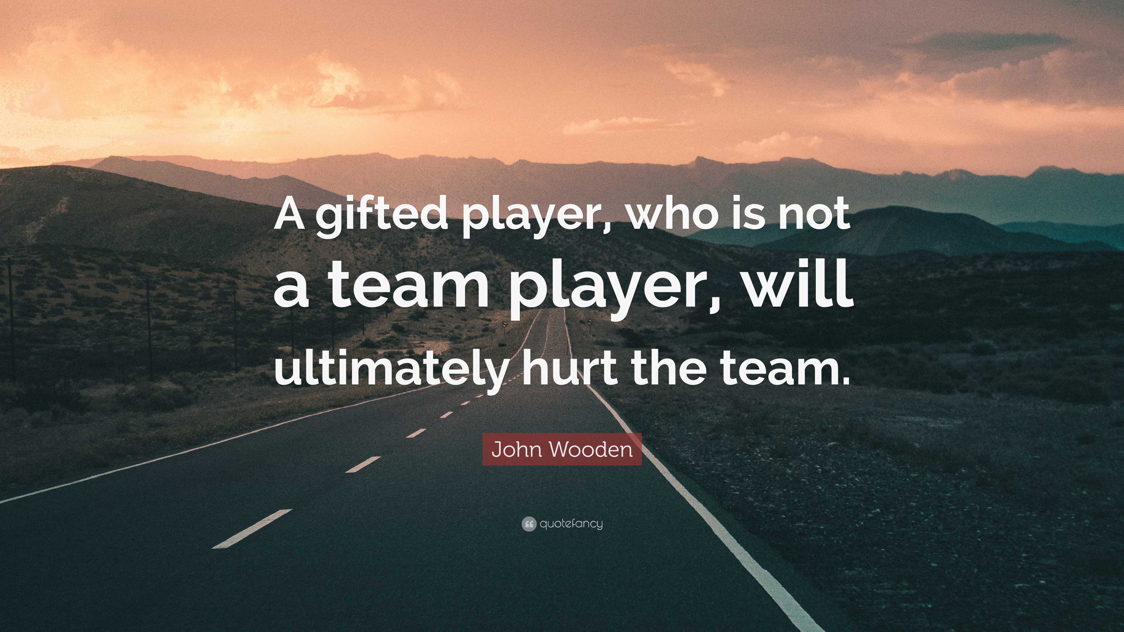 John Wooden Quote: “A gifted player, who is not a team player, will ...