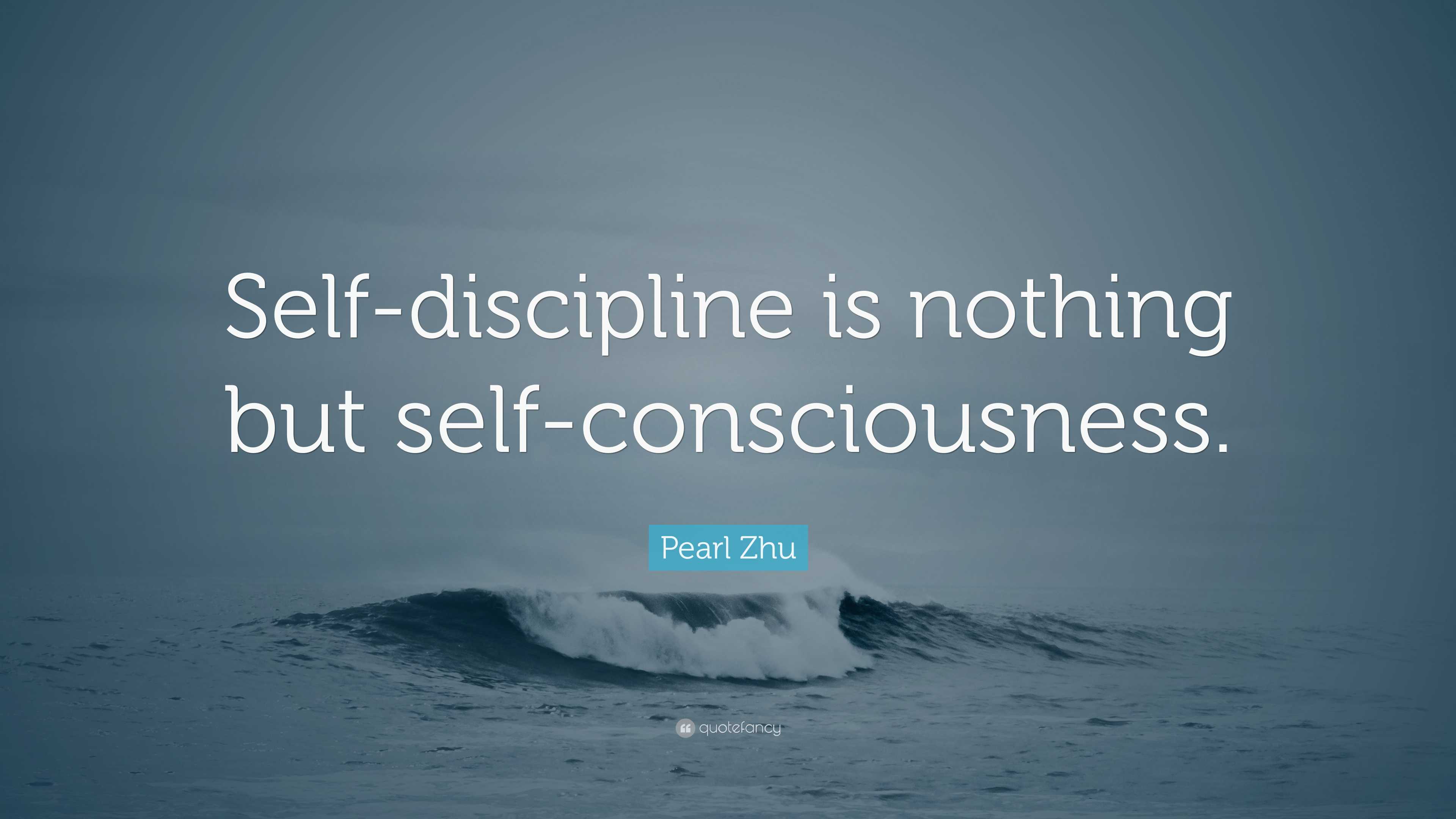 Pearl Zhu Quote: “Self-discipline is nothing but self-consciousness.”