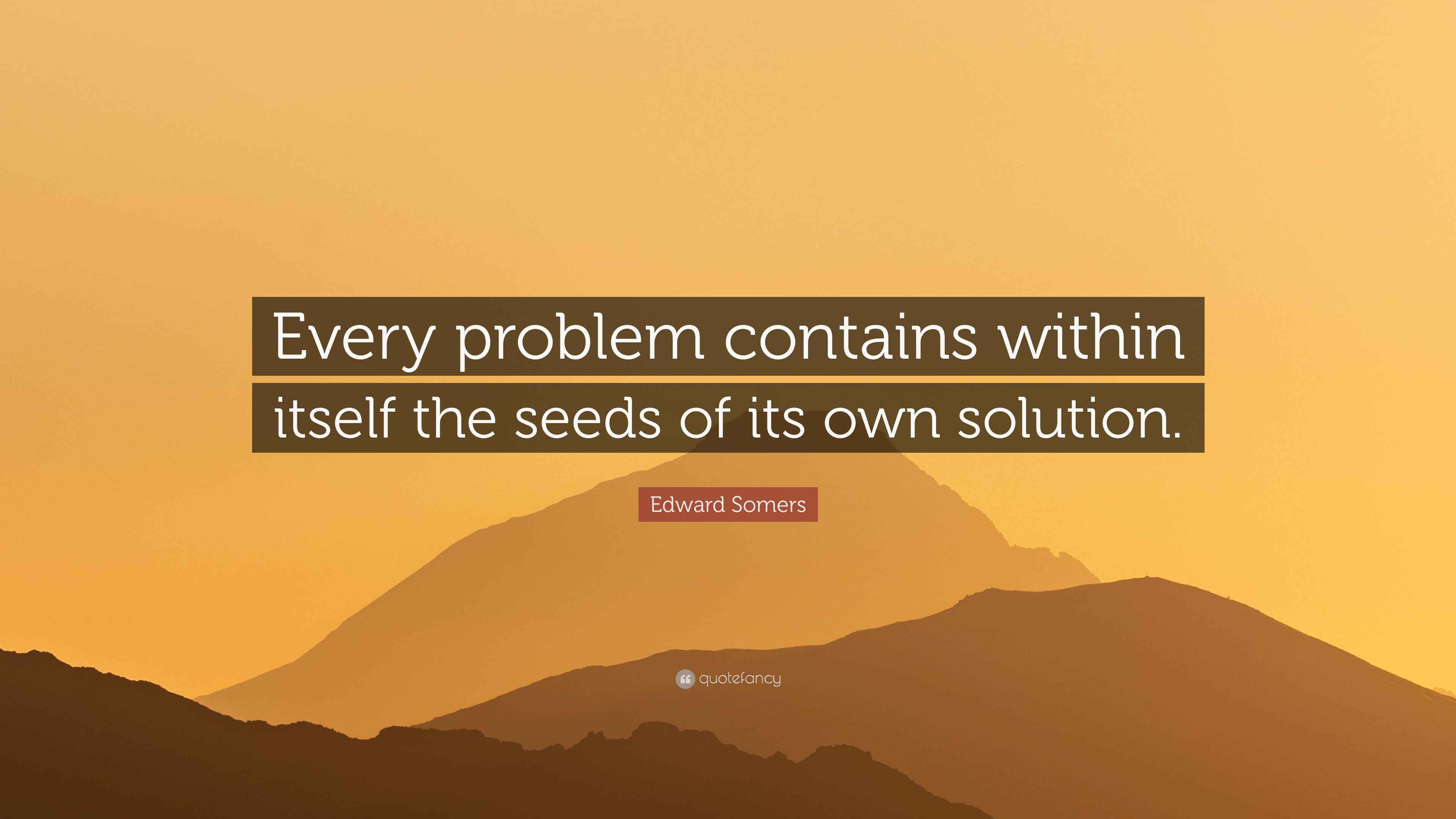 Edward Somers Quote: “Every problem contains within itself the seeds of ...