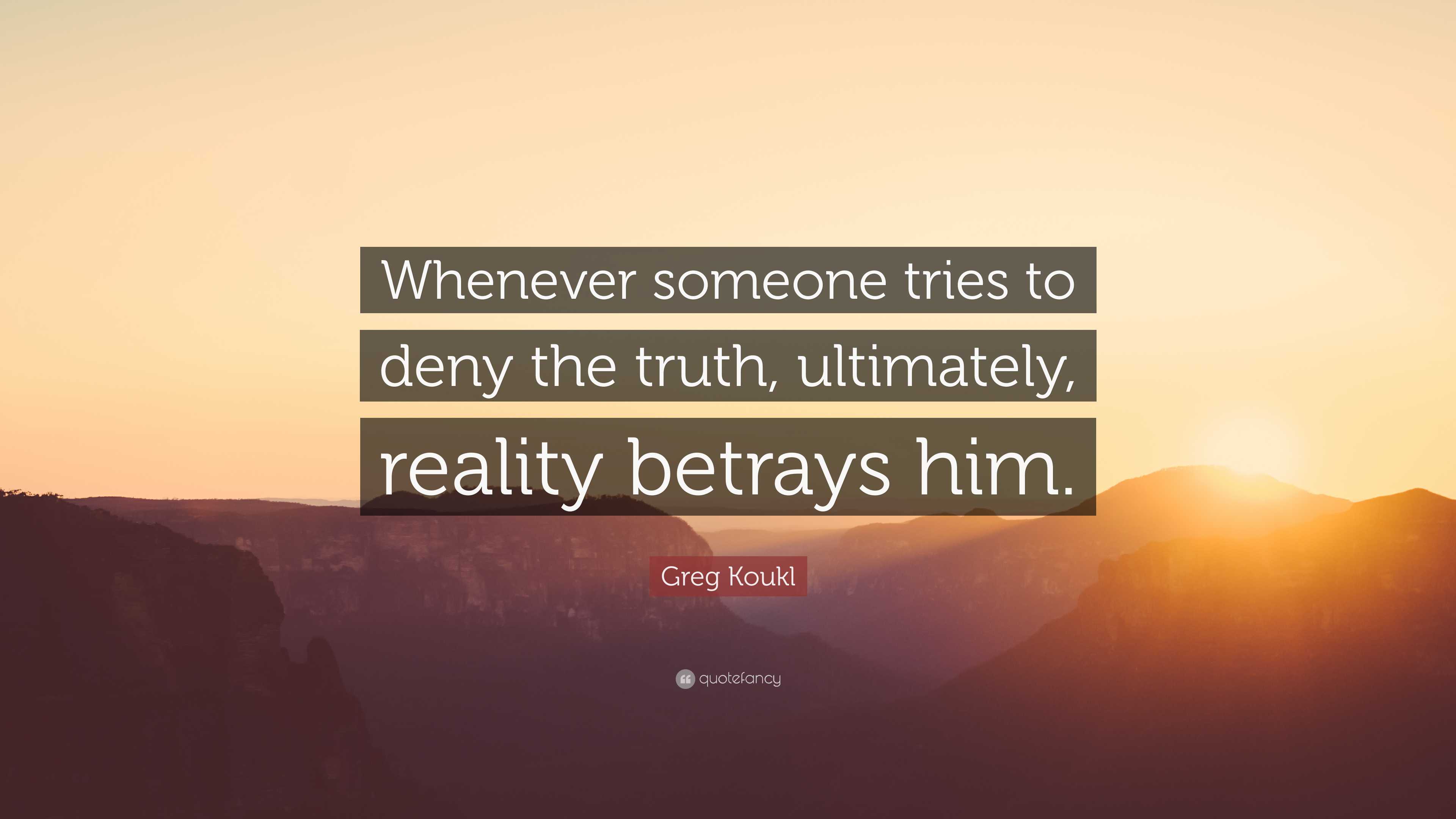 Greg Koukl Quote: “Whenever someone tries to deny the truth, ultimately ...