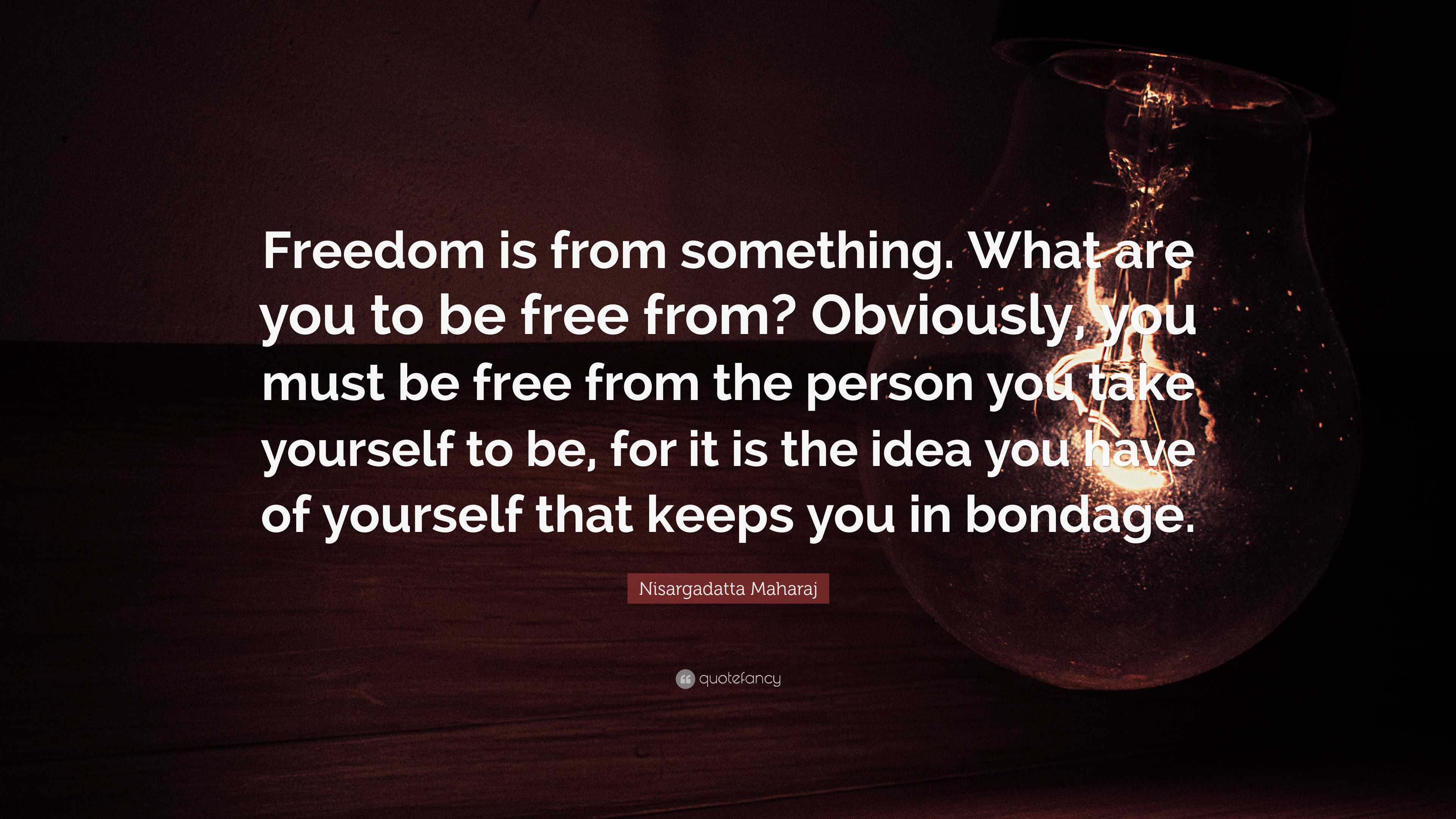 Nisargadatta Maharaj Quote: “Freedom is from something. What are you to ...