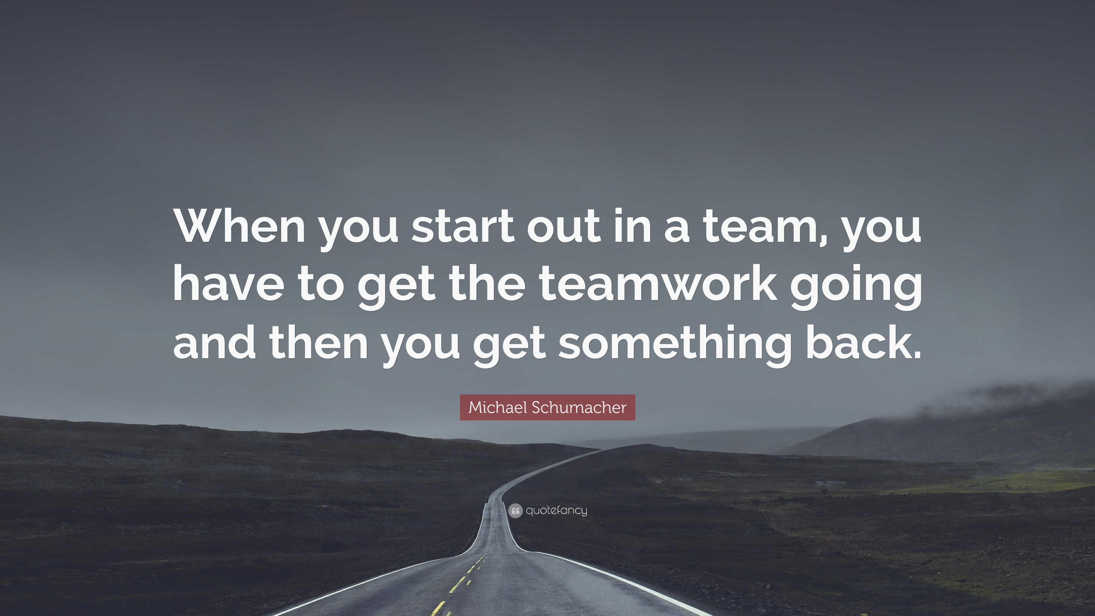 Michael Schumacher Quote: “When you start out in a team, you have to ...