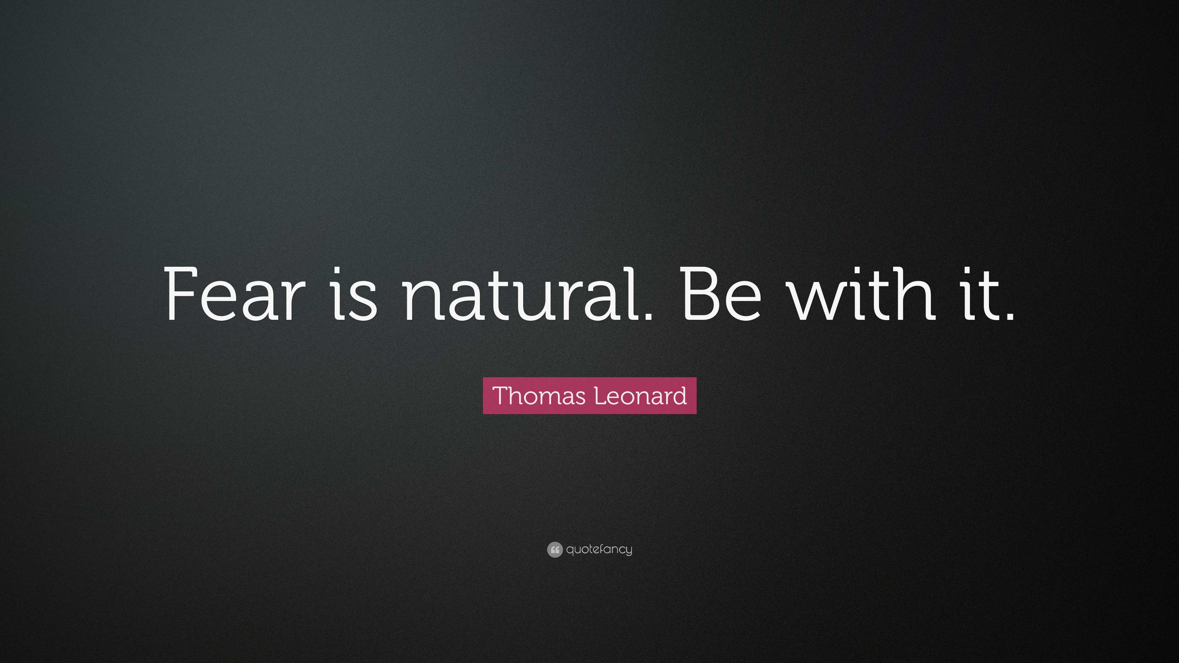 Thomas Leonard Quote: “Fear Is Natural. Be With It.”