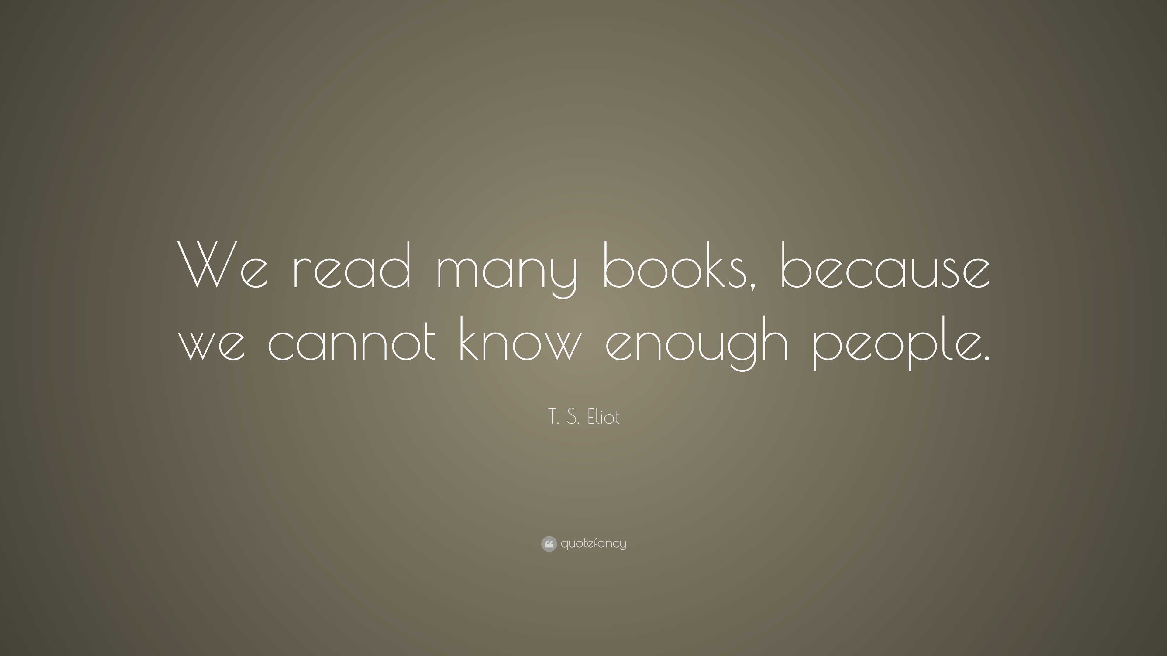 T. S. Eliot Quote: “We read many books, because we cannot know enough ...