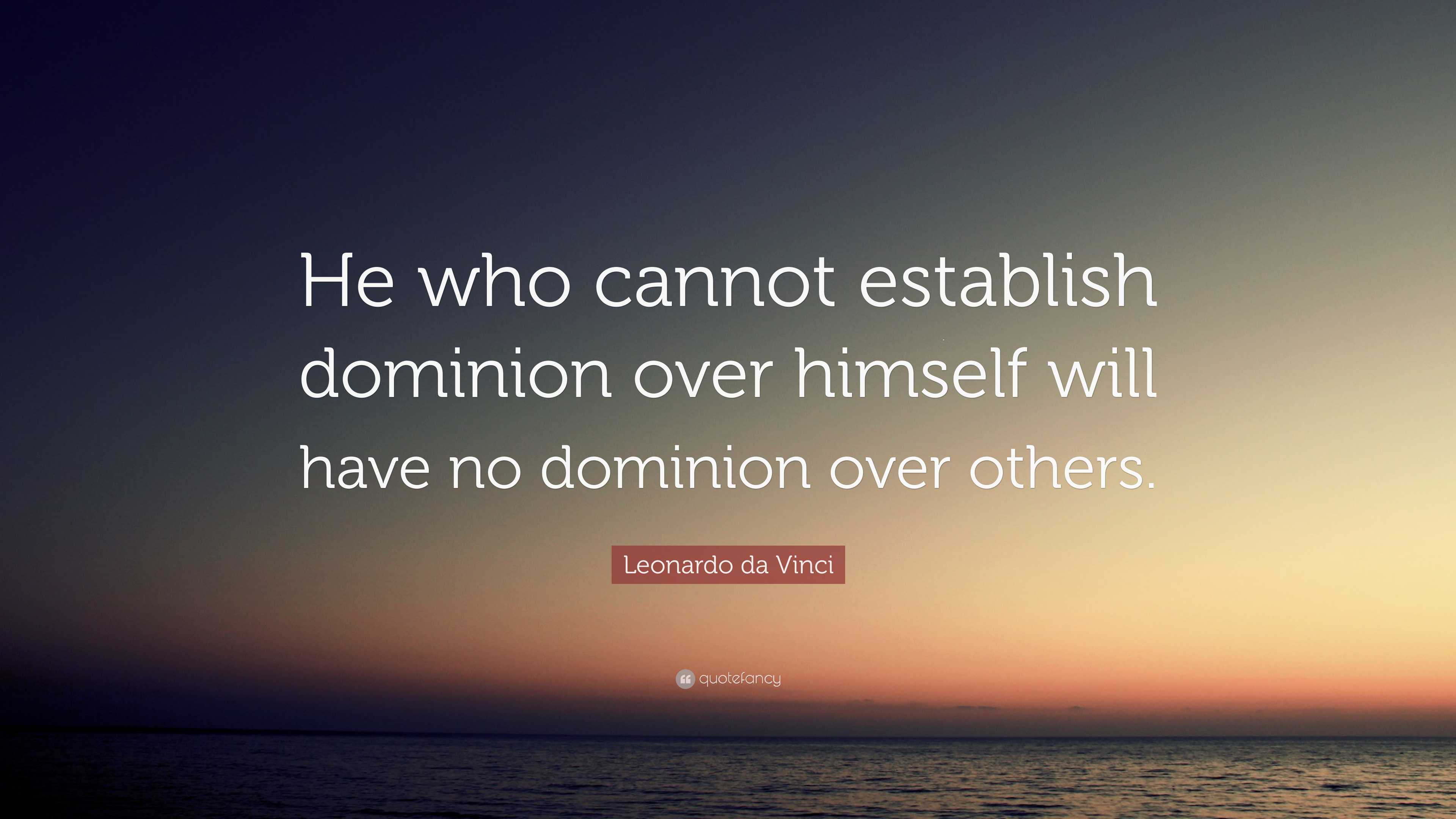 Leonardo da Vinci Quote: “He who cannot establish dominion over himself ...